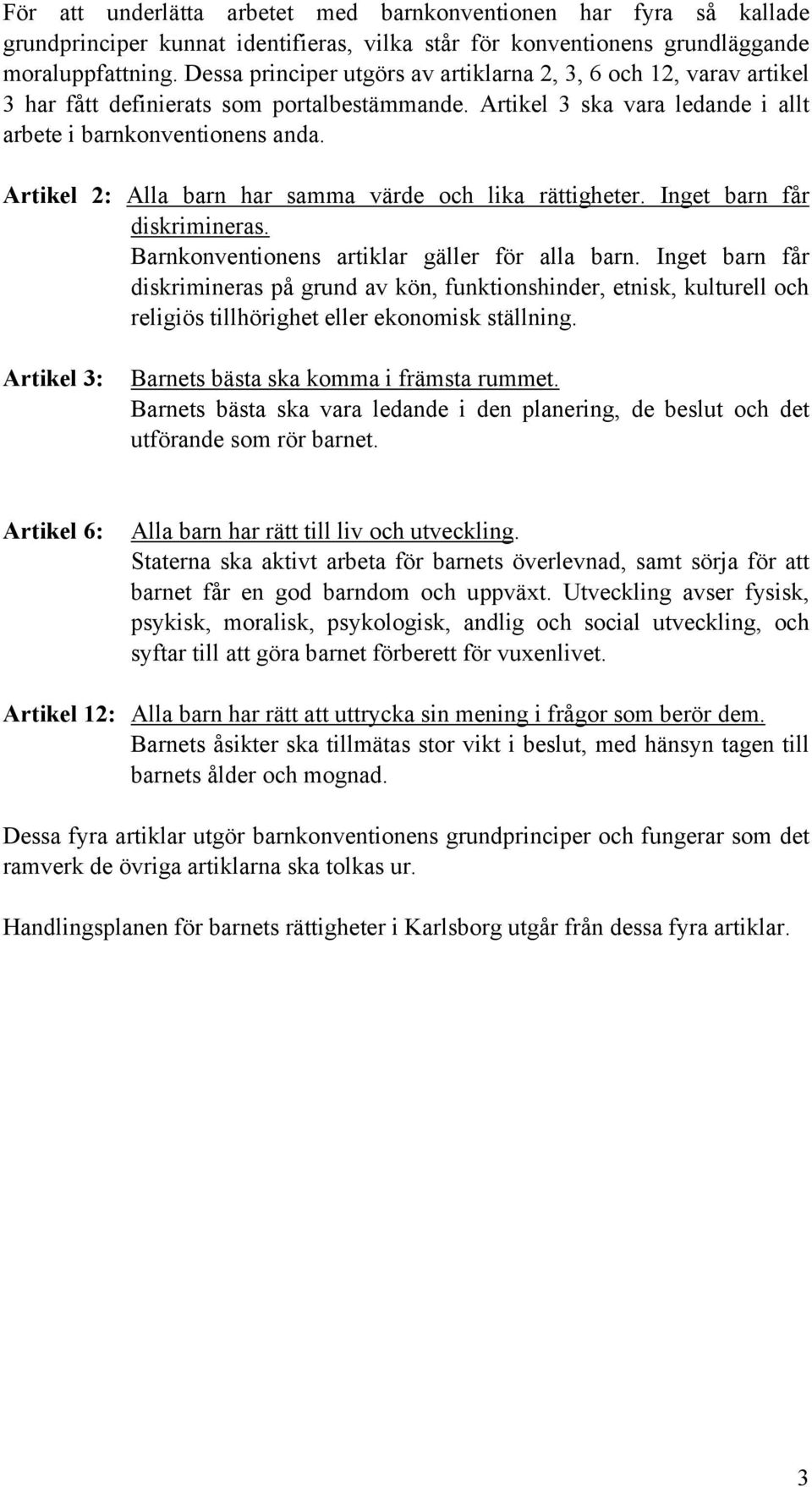 Artikel 2: Alla barn har samma värde och lika rättigheter. Inget barn får diskrimineras. Barnkonventionens artiklar gäller för alla barn.