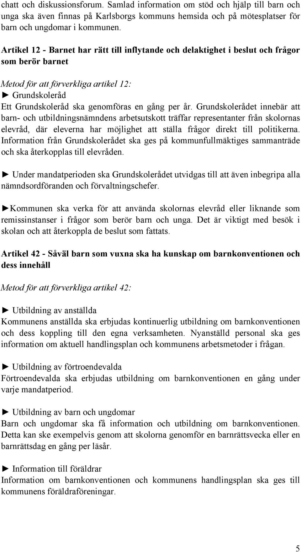 Grundskolerådet innebär att barn- och utbildningsnämndens arbetsutskott träffar representanter från skolornas elevråd, där eleverna har möjlighet att ställa frågor direkt till politikerna.