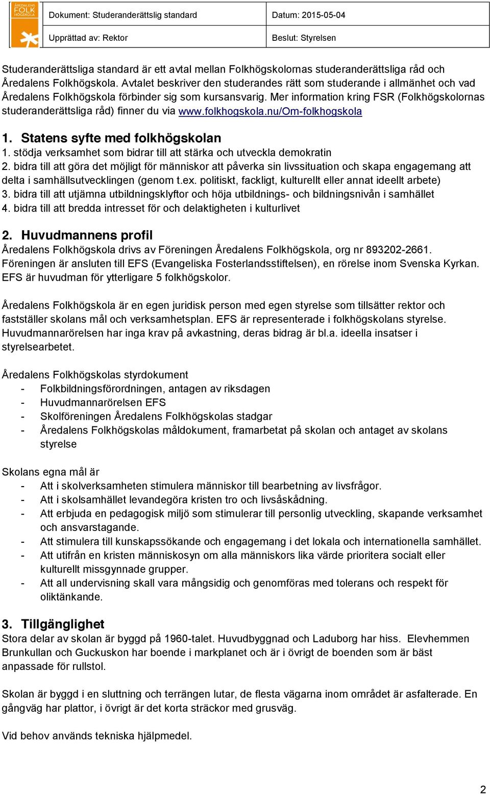 Mer information kring FSR (Folkhögskolornas studeranderättsliga råd) finner du via www.folkhogskola.nu/om-folkhogskola 1. Statens syfte med folkhögskolan 1.