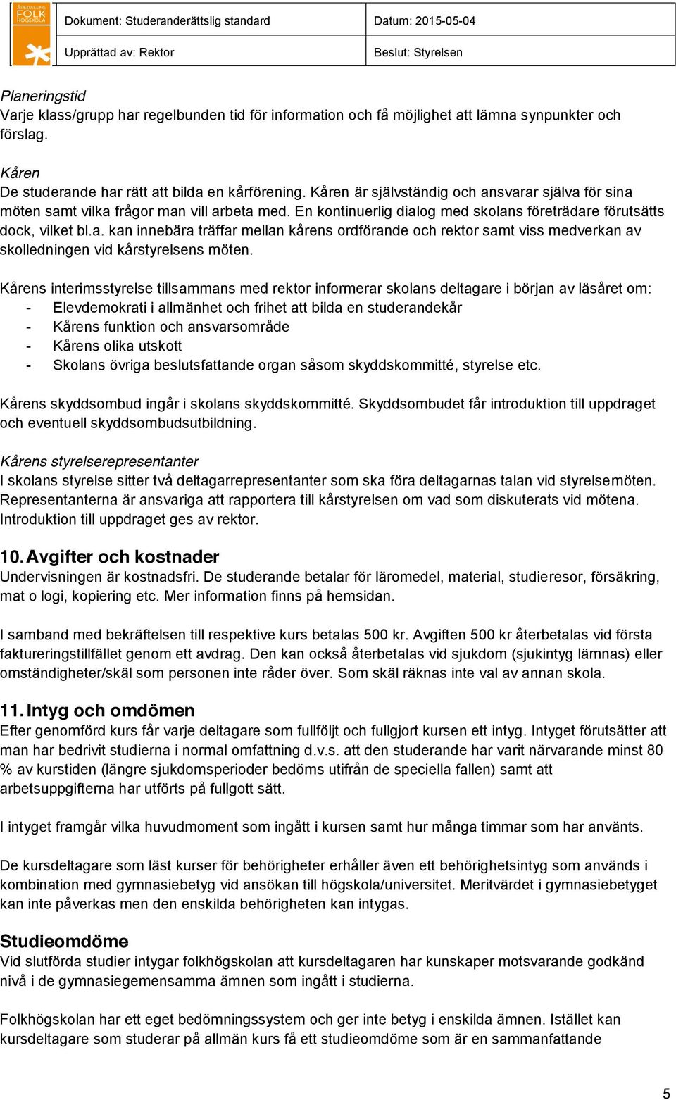 Kårens interimsstyrelse tillsammans med rektor informerar skolans deltagare i början av läsåret om: - Elevdemokrati i allmänhet och frihet att bilda en studerandekår - Kårens funktion och