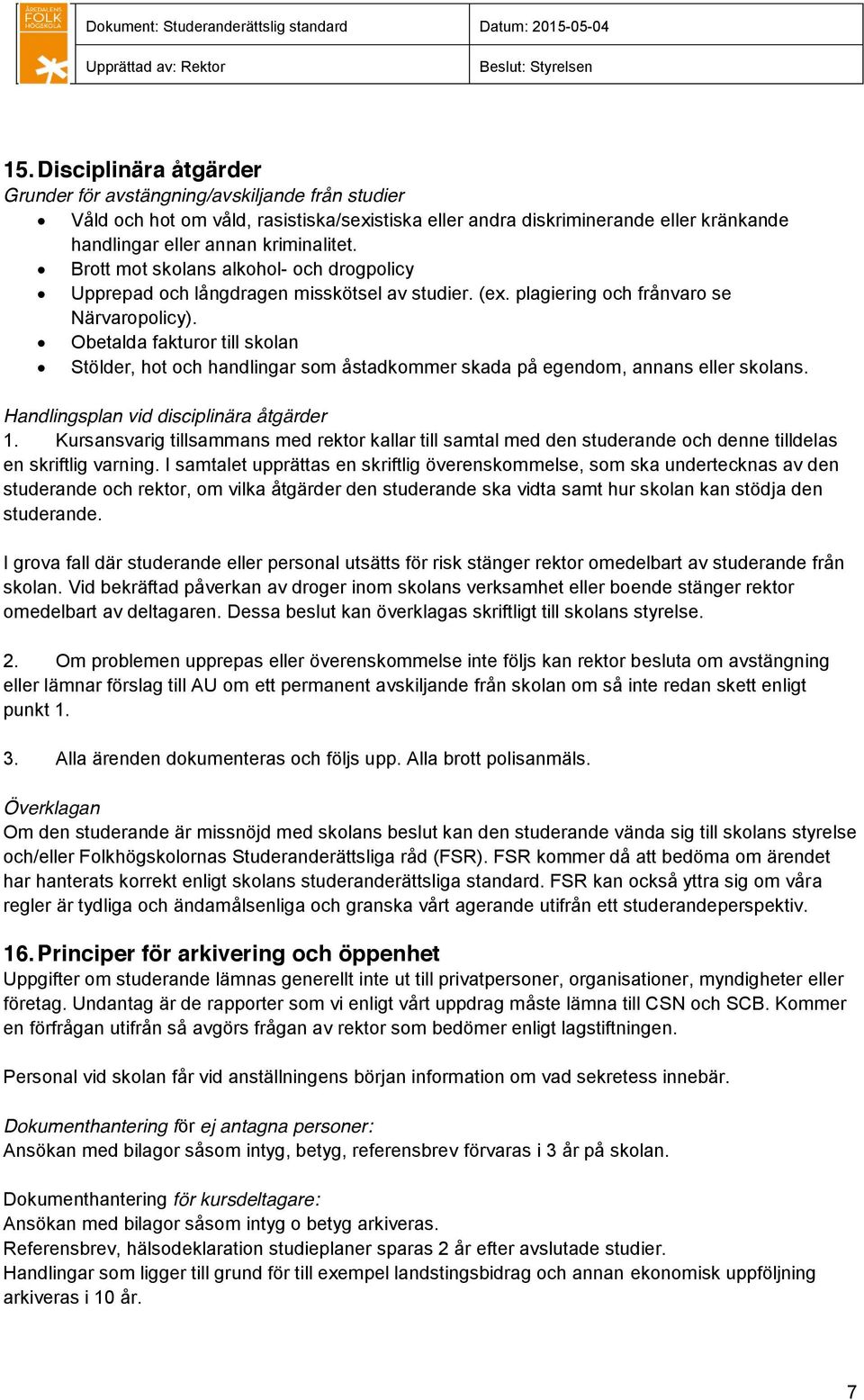 Obetalda fakturor till skolan Stölder, hot och handlingar som åstadkommer skada på egendom, annans eller skolans. Handlingsplan vid disciplinära åtgärder 1.