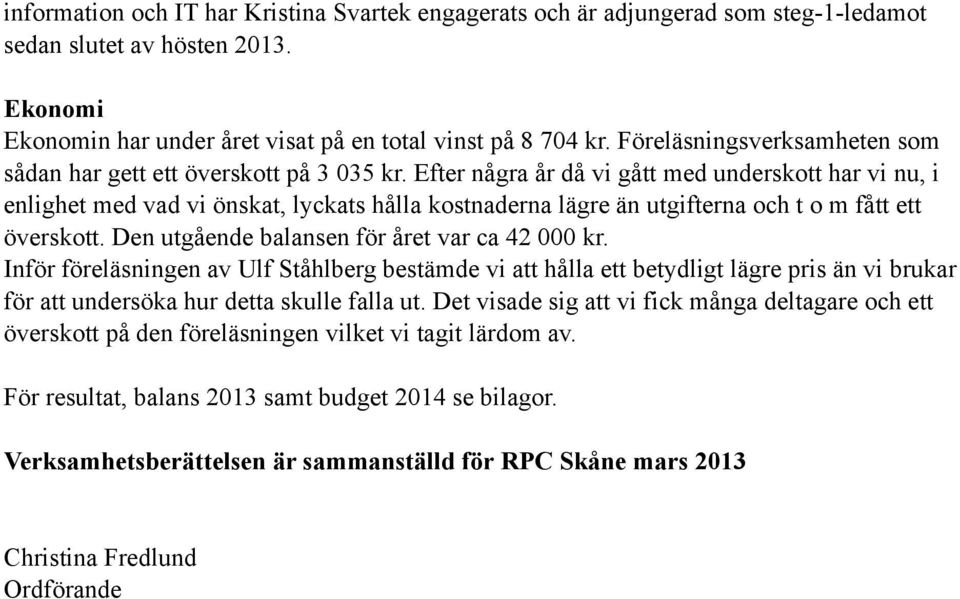 Efter några år då vi gått med underskott har vi nu, i enlighet med vad vi önskat, lyckats hålla kostnaderna lägre än utgifterna och t o m fått ett överskott.