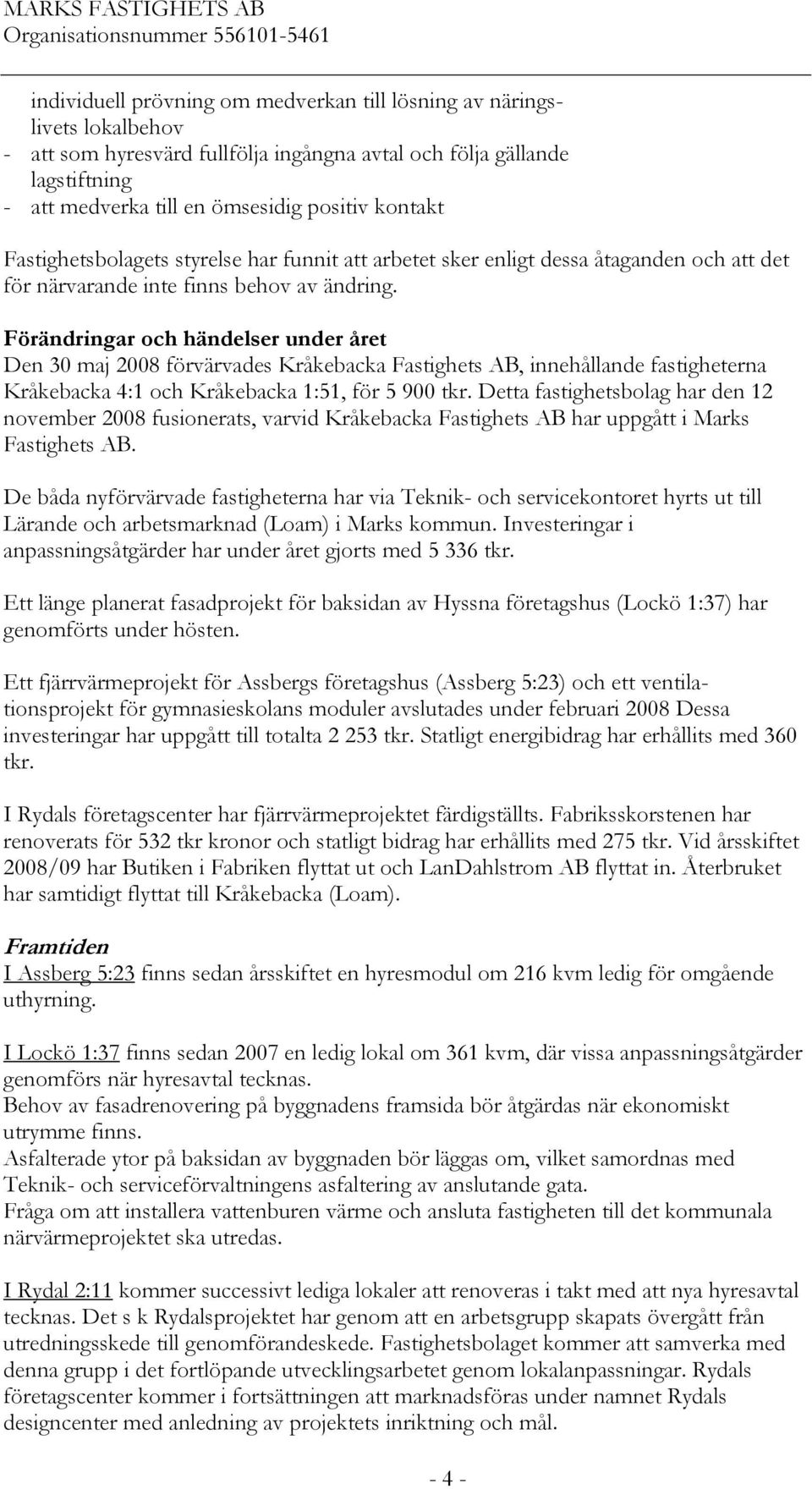 Förändringar och händelser under året Den 30 maj 2008 förvärvades Kråkebacka Fastighets AB, innehållande fastigheterna Kråkebacka 4:1 och Kråkebacka 1:51, för 5 900 tkr.