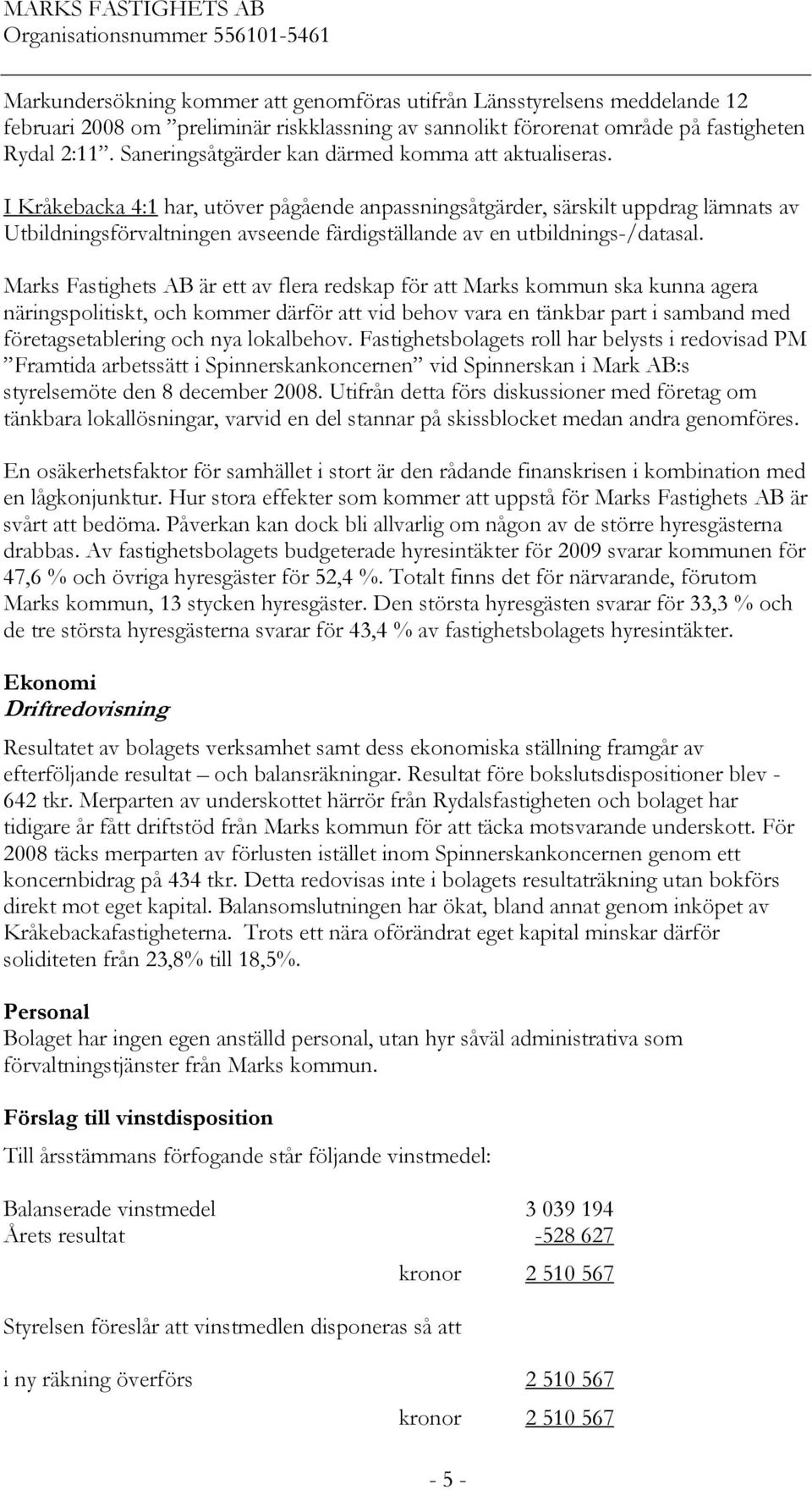 I Kråkebacka 4:1 har, utöver pågående anpassningsåtgärder, särskilt uppdrag lämnats av Utbildningsförvaltningen avseende färdigställande av en utbildnings-/datasal.