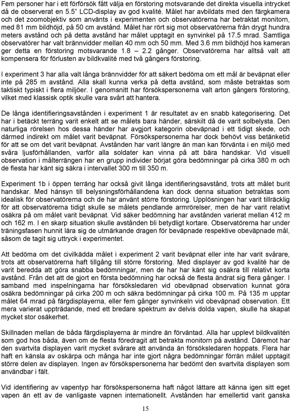 Målet har rört sig mot observatörerna från drygt hundra meters avstånd och på detta avstånd har målet upptagit en synvinkel på 17.5 mrad.