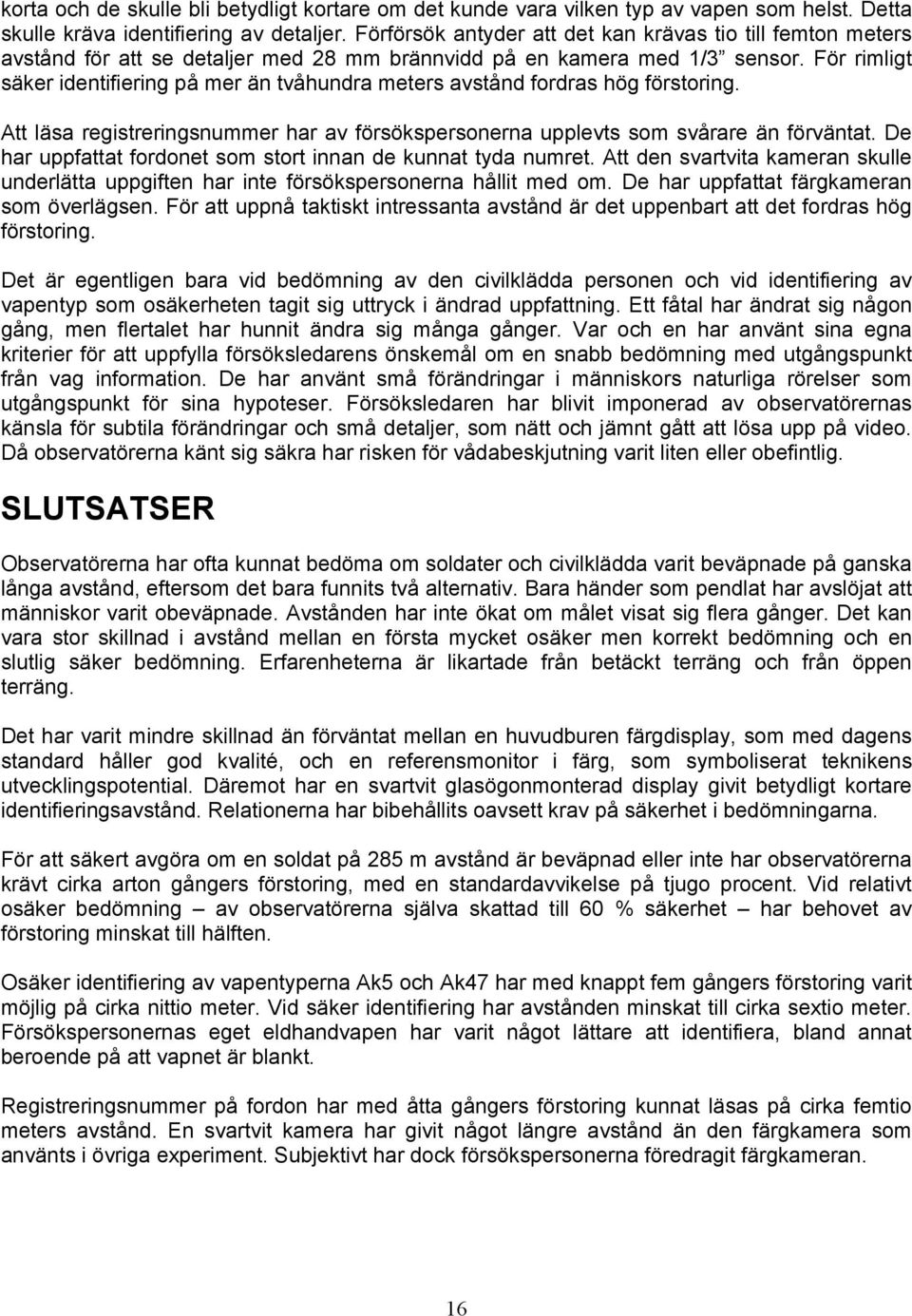 För rimligt säker identifiering på mer än tvåhundra meters avstånd fordras hög förstoring. Att läsa registreringsnummer har av försökspersonerna upplevts som svårare än förväntat.