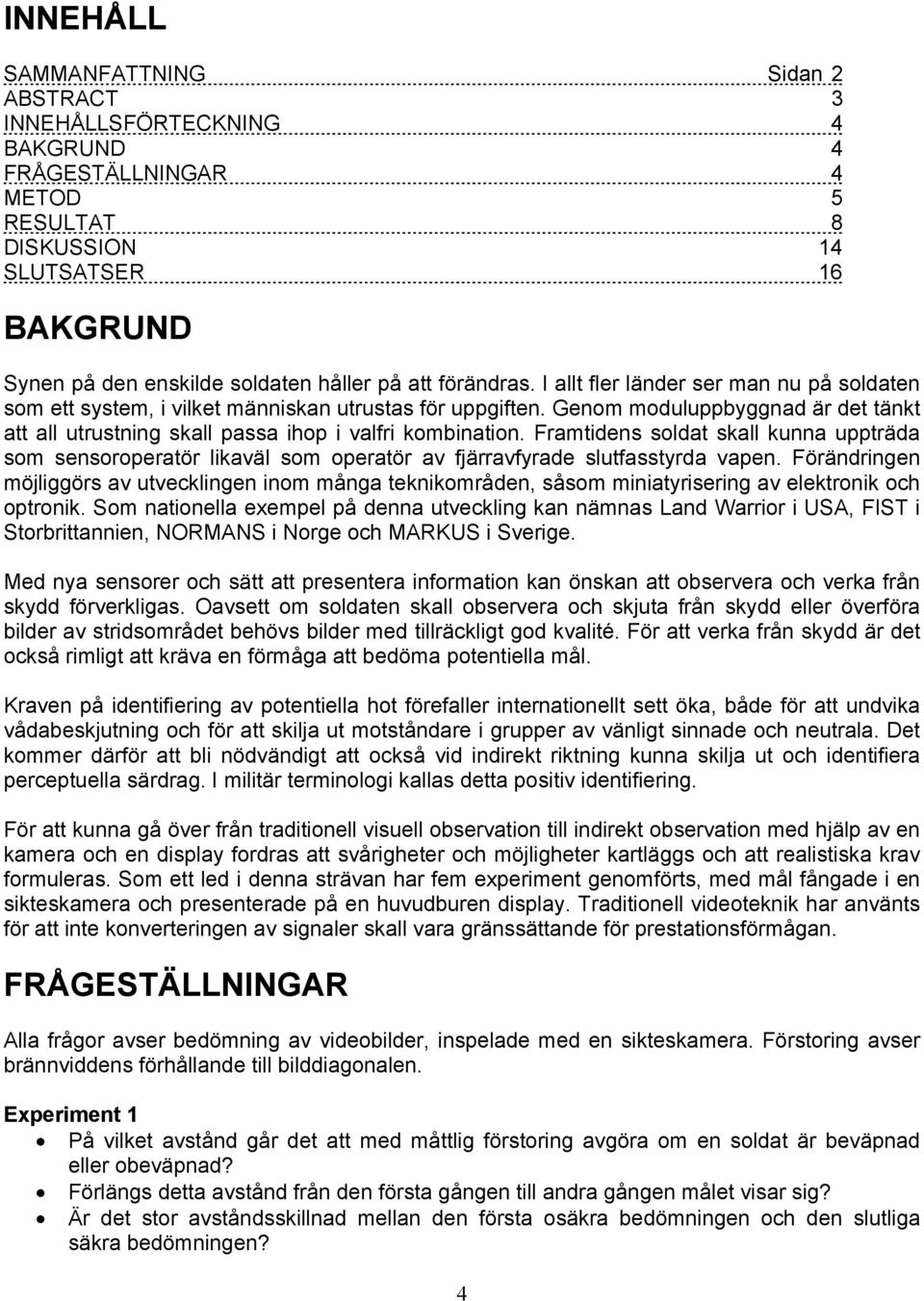 Genom moduluppbyggnad är det tänkt att all utrustning skall passa ihop i valfri kombination.
