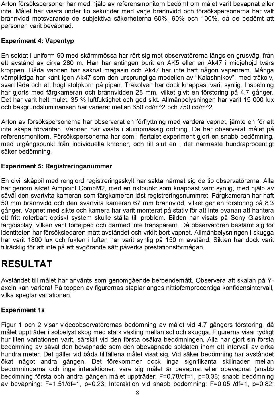 Experiment 4: Vapentyp En soldat i uniform 9 med skärmmössa har rört sig mot observatörerna längs en grusväg, från ett avstånd av cirka 28 m.