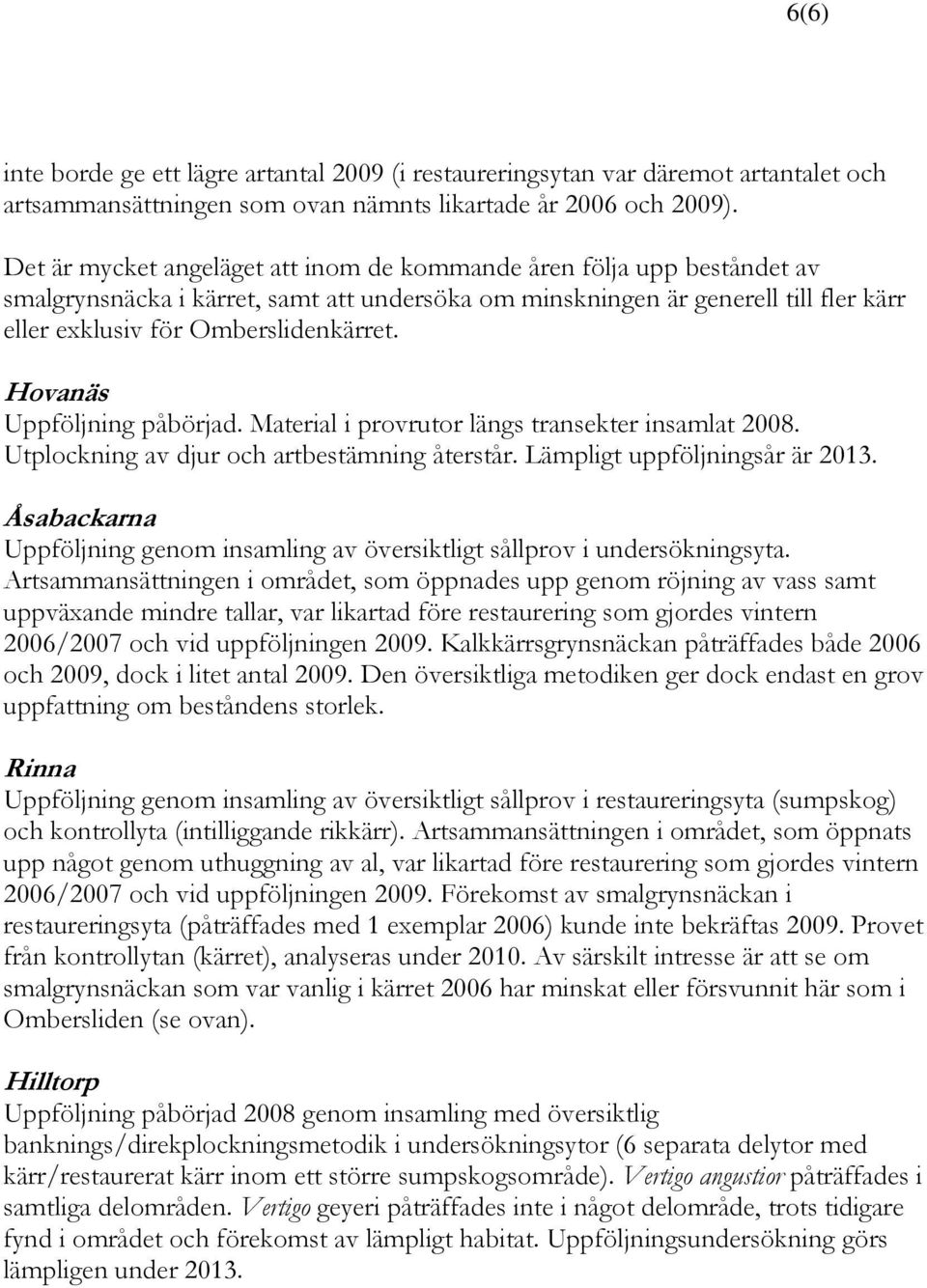 Hovanäs Uppföljning påbörjad. Material i provrutor längs transekter insamlat 2008. Utplockning av djur och artbestämning återstår. Lämpligt uppföljningsår är 2013.