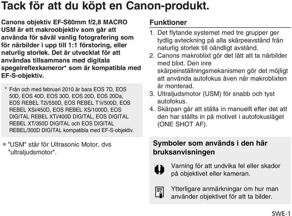 Det är utvecklat för att användas tillsammans med digitala spegelreflexkameror* som är kompatibla med EF-S-objektiv.