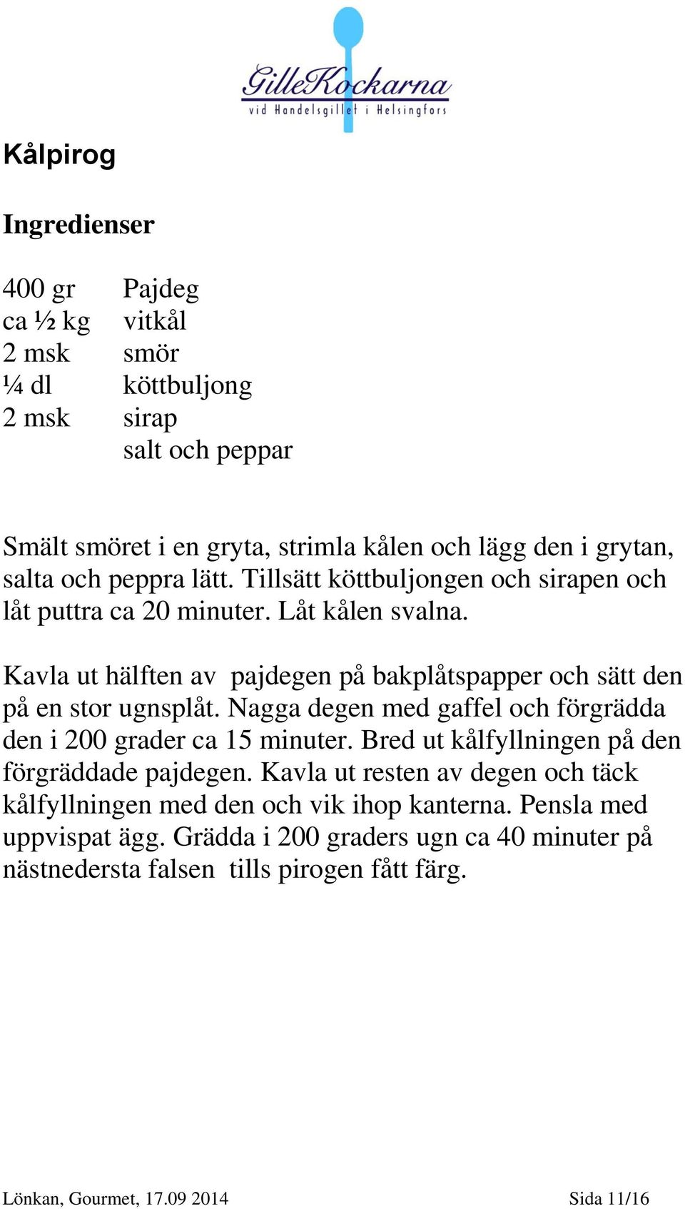 Kavla ut hälften av pajdegen på bakplåtspapper och sätt den på en stor ugnsplåt. Nagga degen med gaffel och förgrädda den i 200 grader ca 15 minuter.