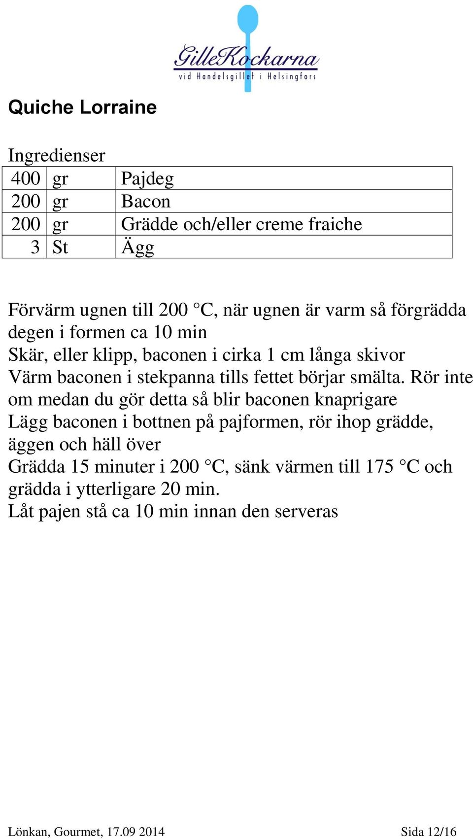 Rör inte om medan du gör detta så blir baconen knaprigare Lägg baconen i bottnen på pajformen, rör ihop grädde, äggen och häll över Grädda 15