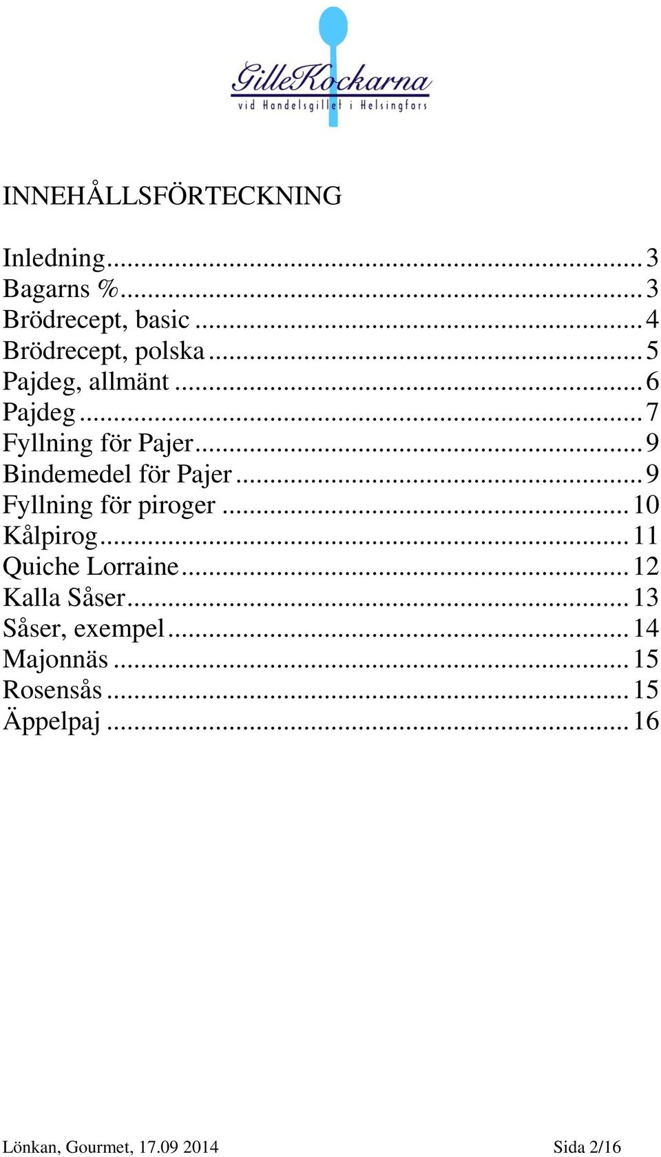 .. 9 Fyllning för piroger... 10 Kålpirog... 11 Quiche Lorraine... 12 Kalla Såser.