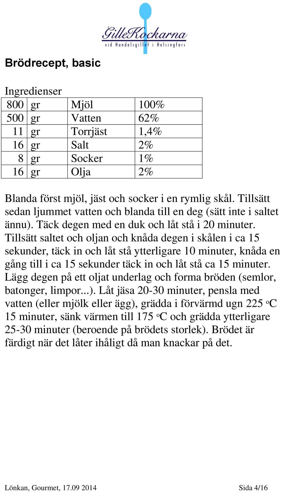 Tillsätt saltet och oljan och knåda degen i skålen i ca 15 sekunder, täck in och låt stå ytterligare 10 minuter, knåda en gång till i ca 15 sekunder täck in och låt stå ca 15 minuter.