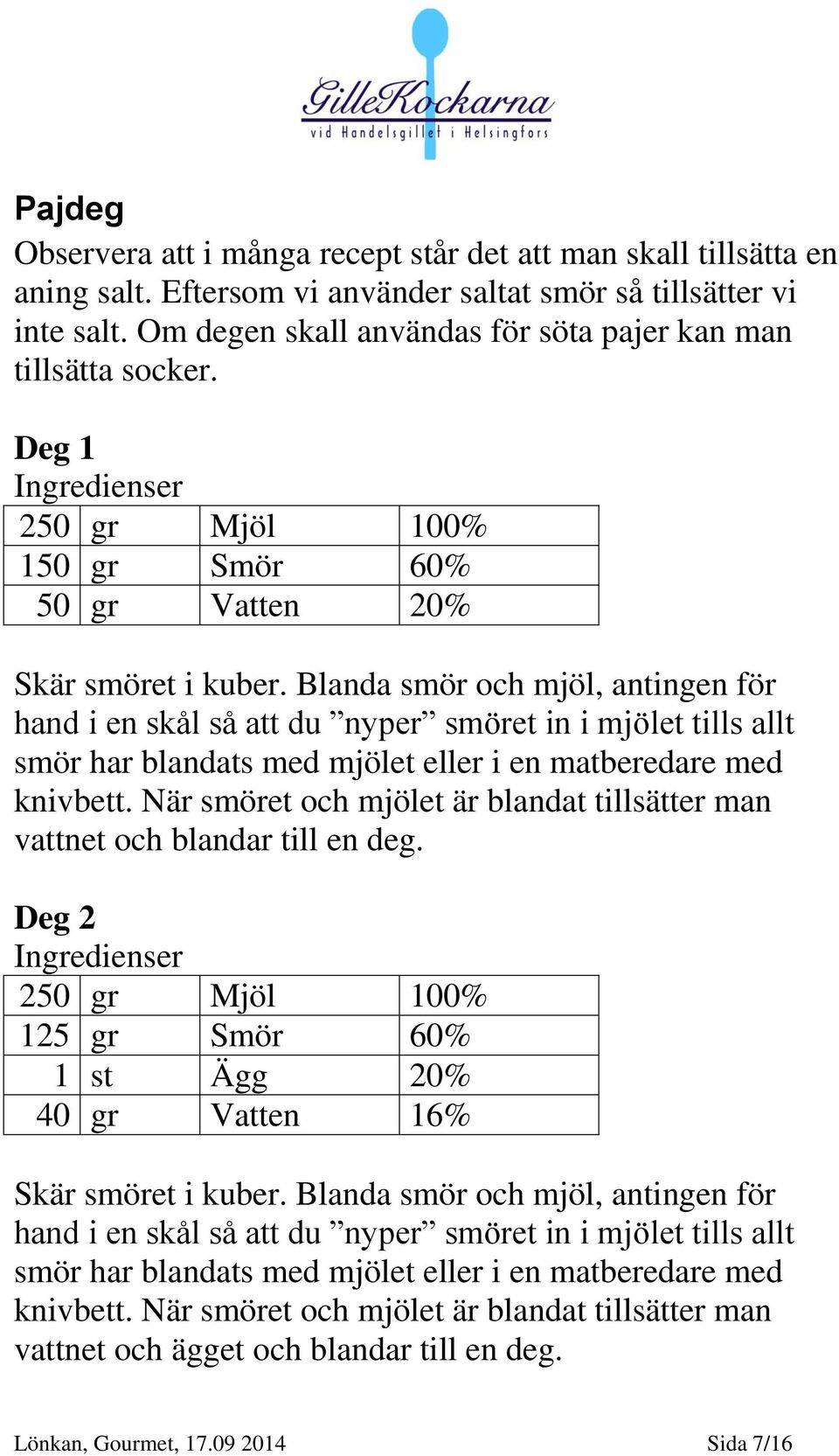 Blanda smör och mjöl, antingen för hand i en skål så att du nyper smöret in i mjölet tills allt smör har blandats med mjölet eller i en matberedare med knivbett.