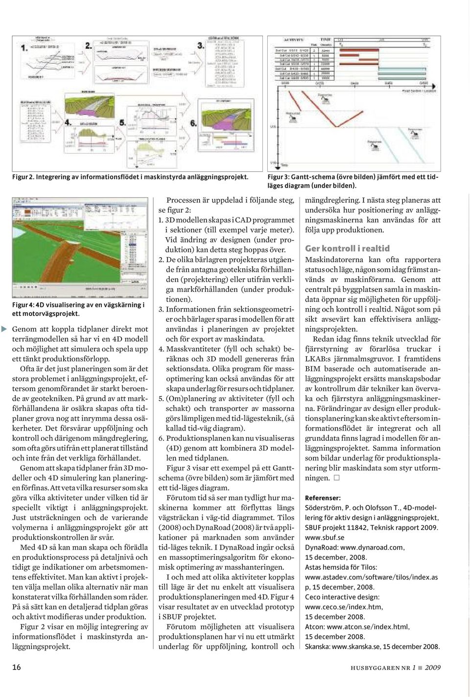 Genom att koppla tidplaner direkt mot terrängmodellen så har vi en 4D modell och möjlighet att simulera och spela upp ett tänkt produktionsförlopp.