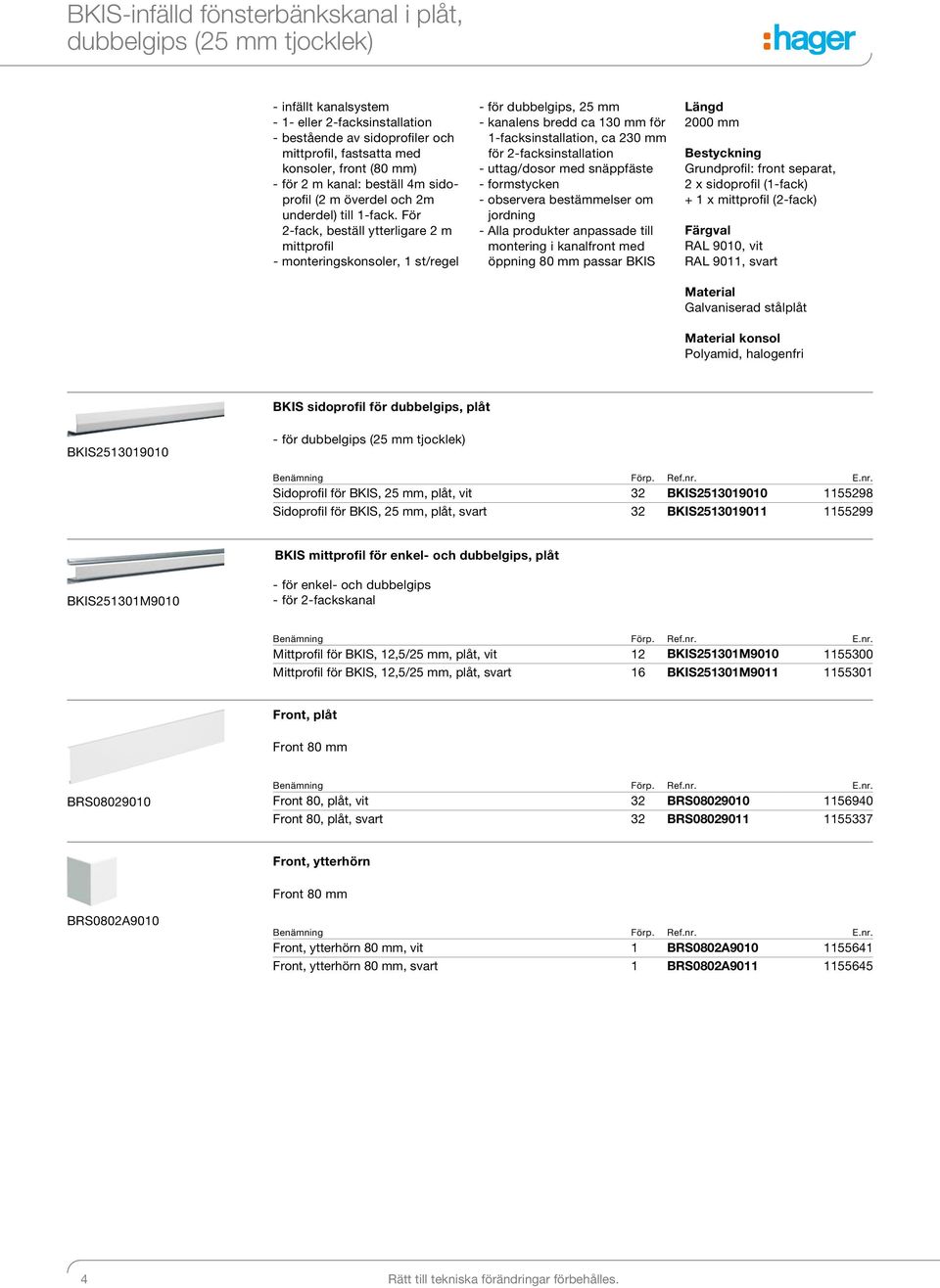 För 2-fack, beställ ytterligare 2 m mittprofil - monteringskonsoler, 1 st/regel - för dubbelgips, 25 mm - kanalens bredd ca 130 mm för 1-facksinstallation, ca 230 mm för 2-facksinstallation -