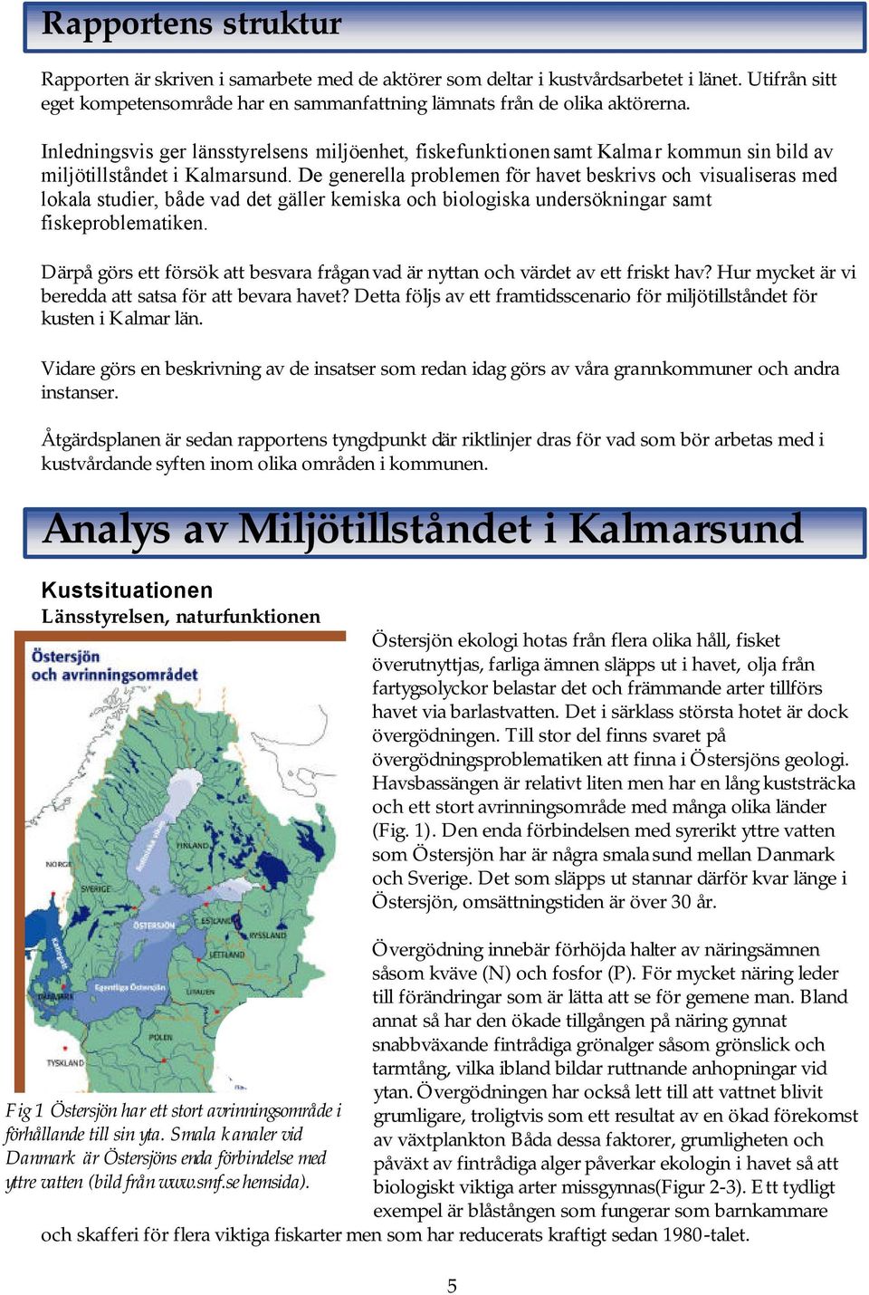 De generella problemen för havet beskrivs och visualiseras med lokala studier, både vad det gäller kemiska och biologiska undersökningar samt fiskeproblematiken.