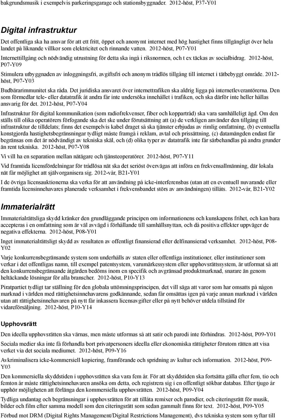 elektricitet och rinnande vatten. 2012-höst, P07-Y01 Internettillgång och nödvändig utrustning för detta ska ingå i riksnormen, och t ex täckas av socialbidrag.