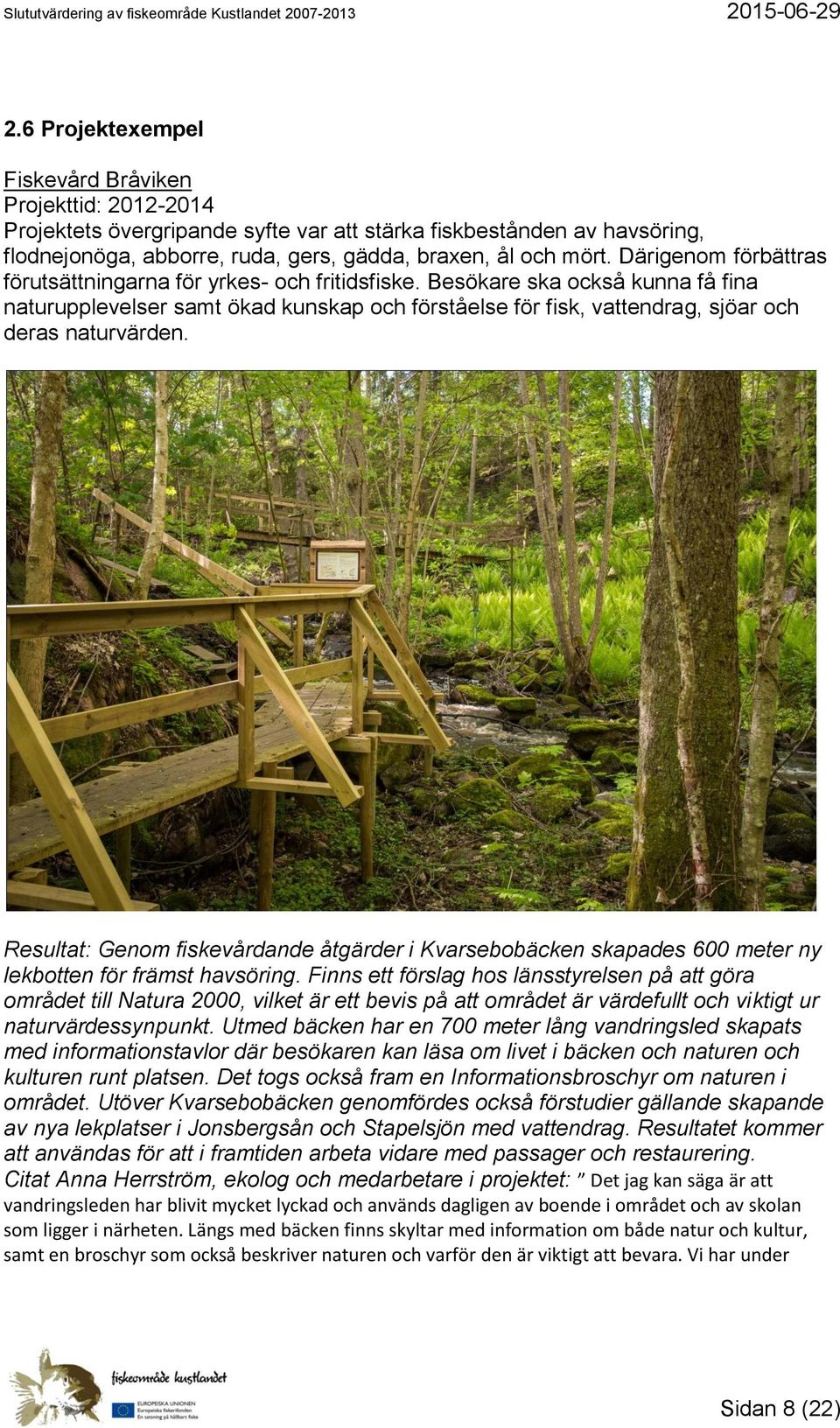 Besökare ska också kunna få fina naturupplevelser samt ökad kunskap och förståelse för fisk, vattendrag, sjöar och deras naturvärden.