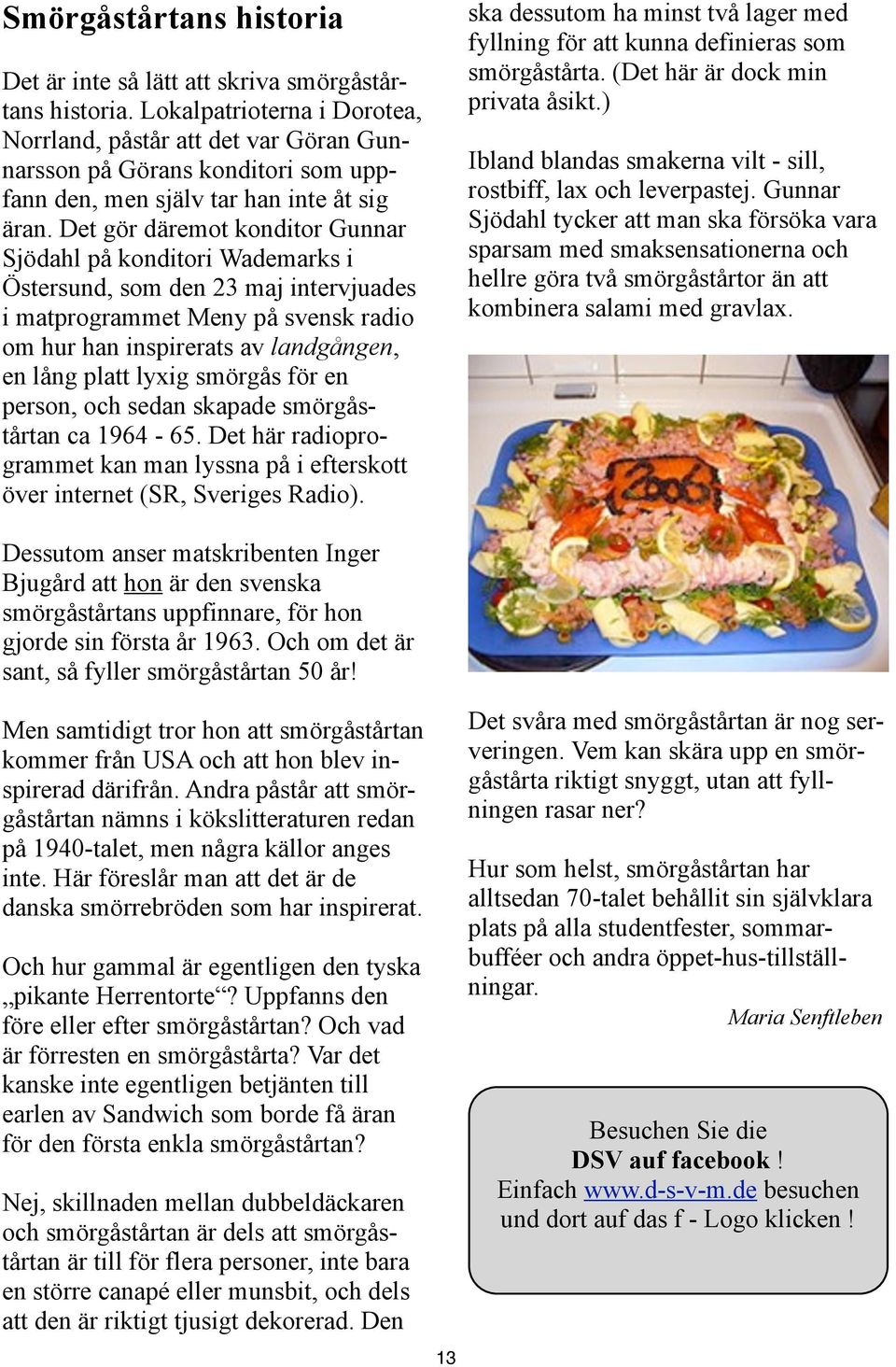 Det gör däremot konditor Gunnar Sjödahl på konditori Wademarks i Östersund, som den 23 maj intervjuades i matprogrammet Meny på svensk radio om hur han inspirerats av landgången, en lång platt lyxig