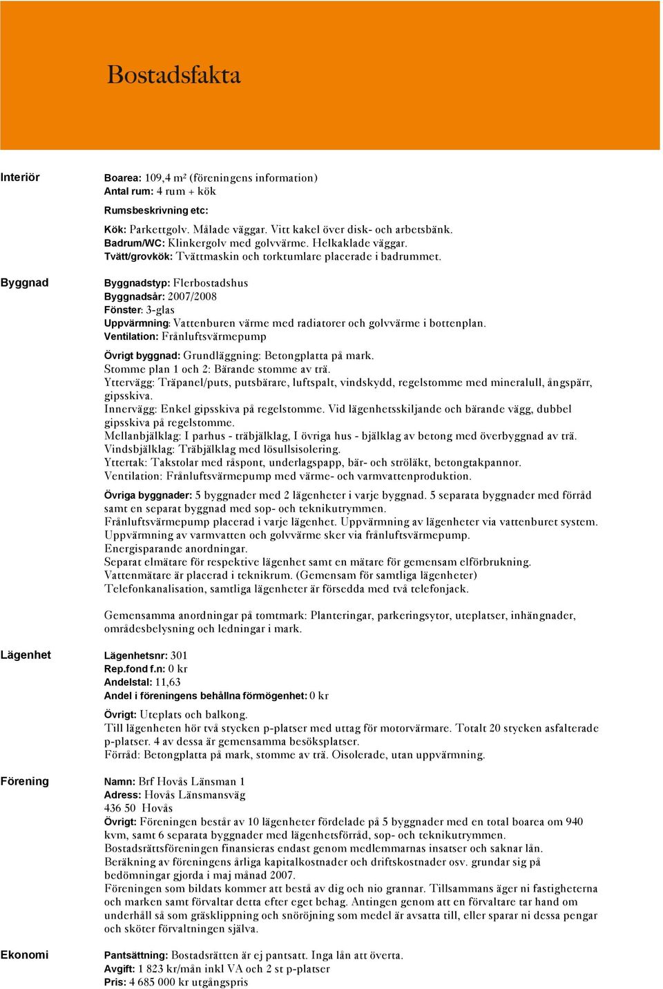 Byggnadstyp: Flerbostadshus Byggnadsår: 2007/2008 Fönster: 3-glas Uppvärmning: Vattenburen värme med radiatorer och golvvärme i bottenplan.