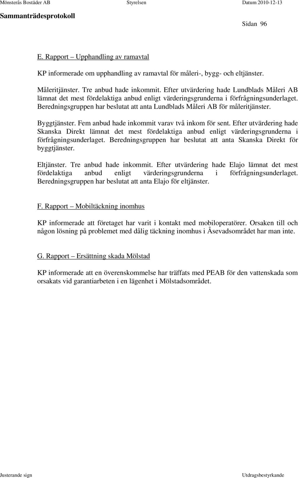 Beredningsgruppen har beslutat att anta Lundblads Måleri AB för måleritjänster. Byggtjänster. Fem anbud hade inkommit varav två inkom för sent.