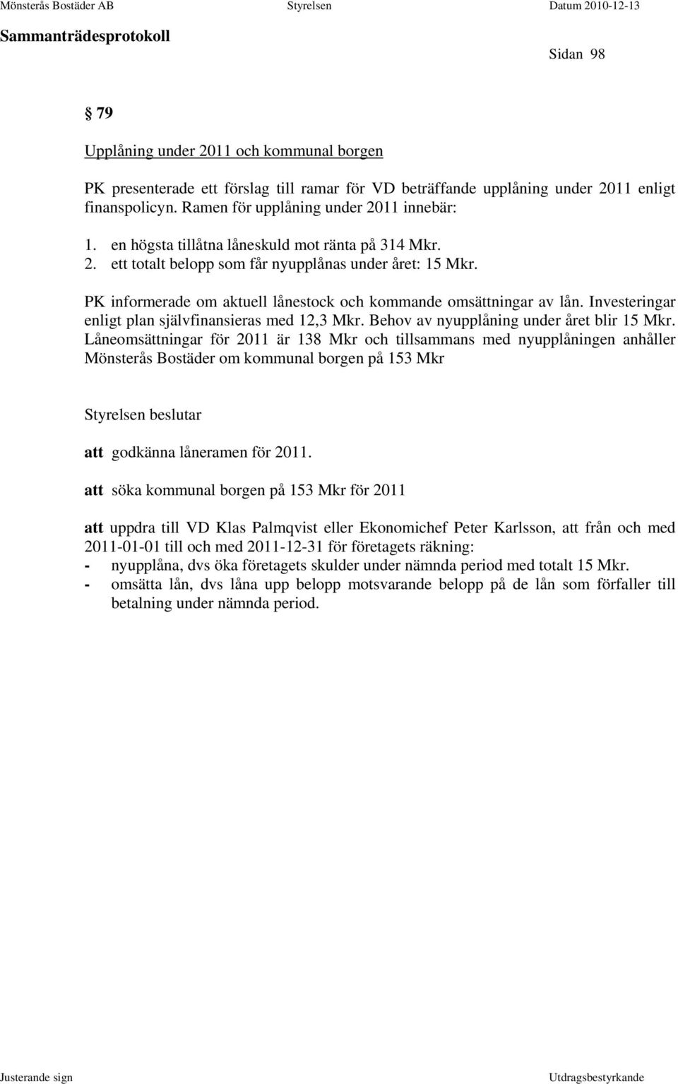 Investeringar enligt plan självfinansieras med 12,3 Mkr. Behov av nyupplåning under året blir 15 Mkr.