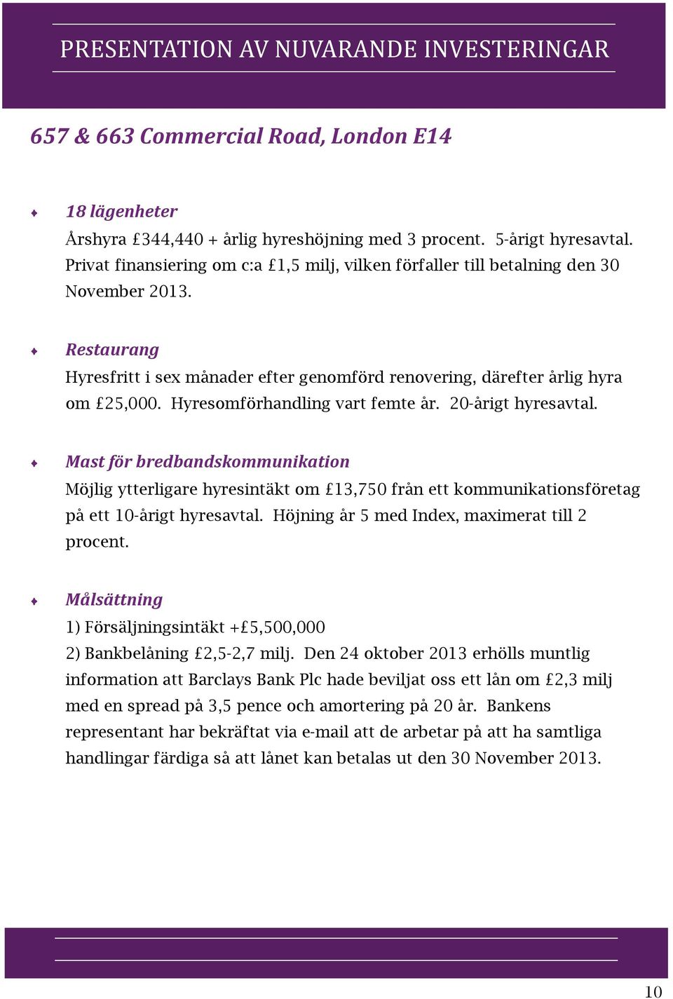 Restaurang Hyresfritt i sex månader efter genomförd renovering, därefter årlig hyra om 25,000. Hyresomförhandling vart femte år. 20-årigt hyresavtal.