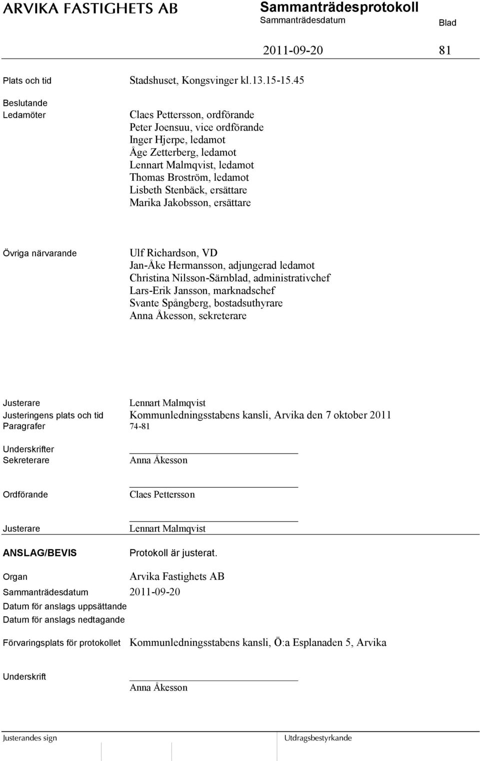 Jakobsson, ersättare Övriga närvarande Ulf Richardson, VD Jan-Åke Hermansson, adjungerad ledamot Christina Nilsson-Särnblad, administrativchef Lars-Erik Jansson, marknadschef Svante Spångberg,