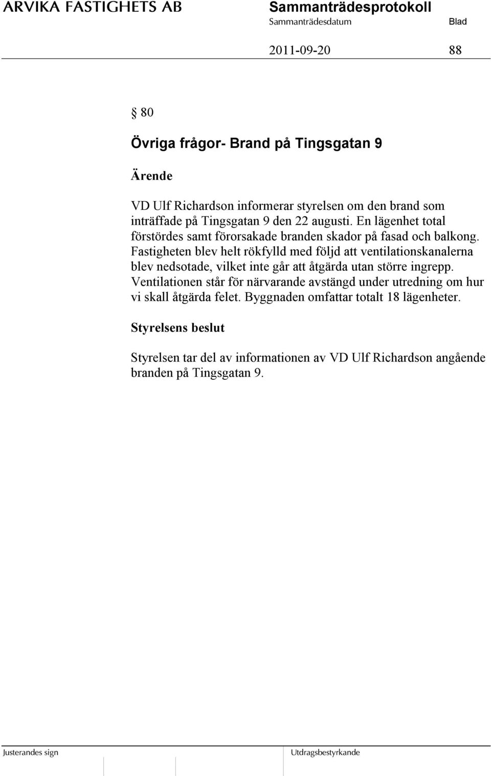 Fastigheten blev helt rökfylld med följd att ventilationskanalerna blev nedsotade, vilket inte går att åtgärda utan större ingrepp.