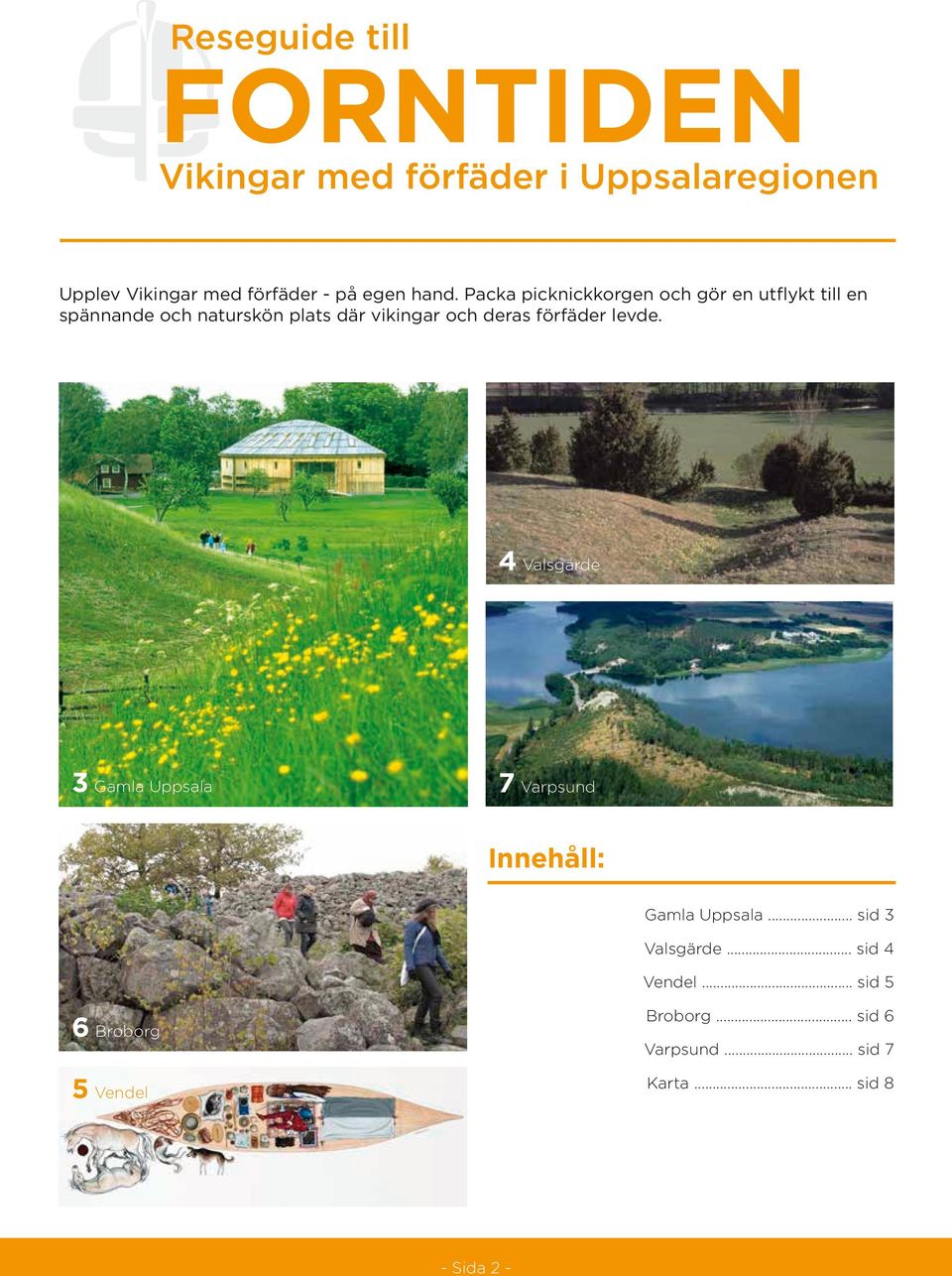 deras förfäder levde. 4 Valsgärde 3 Gamla Uppsala 7 Varpsund Innehåll: Gamla Uppsala... sid 3 Valsgärde.