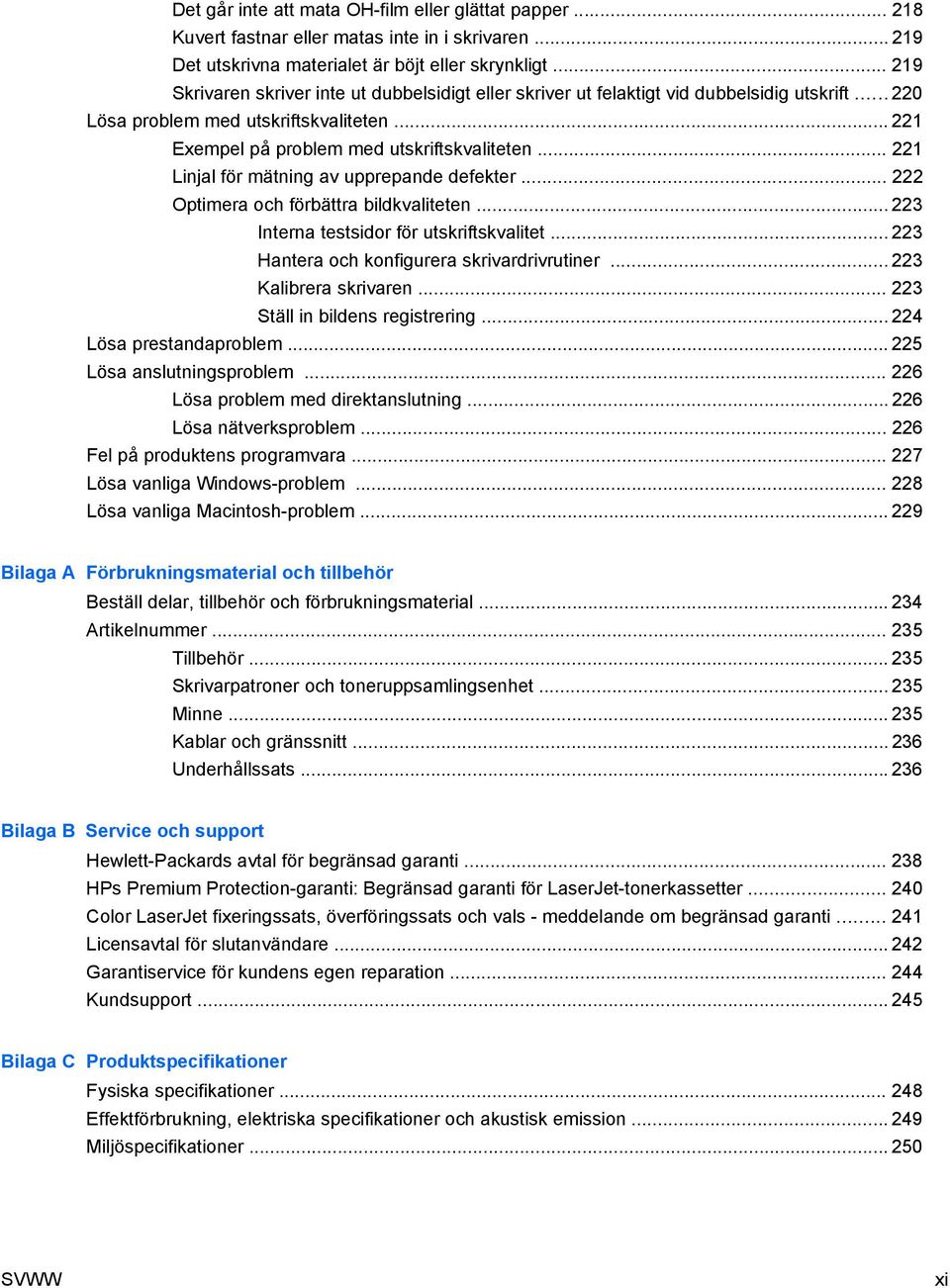 .. 221 Linjal för mätning av upprepande defekter... 222 Optimera och förbättra bildkvaliteten... 223 Interna testsidor för utskriftskvalitet... 223 Hantera och konfigurera skrivardrivrutiner.