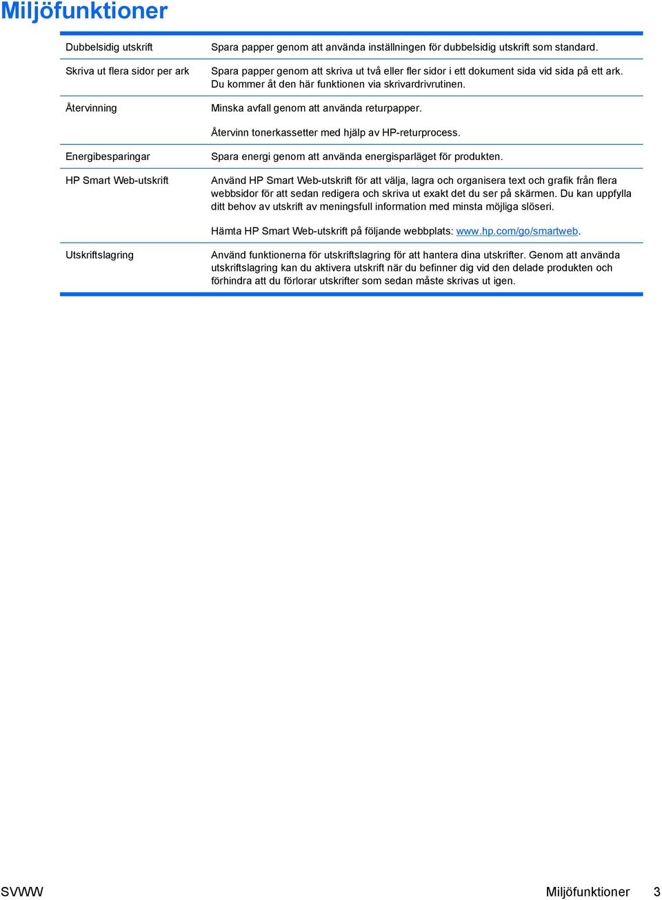 Återvinn tonerkassetter med hjälp av HP-returprocess. Energibesparingar HP Smart Web-utskrift Spara energi genom att använda energisparläget för produkten.