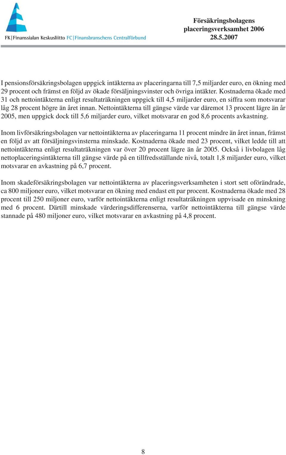 Nettointäkterna till gängse värde var däremot 13 procent lägre än år 2005, men uppgick dock till 5,6 miljarder euro, vilket motsvarar en god 8,6 procents avkastning.