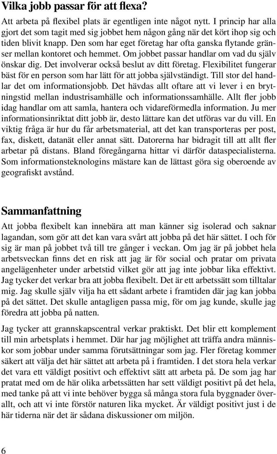 Om jobbet passar handlar om vad du själv önskar dig. Det involverar också beslut av ditt företag. Flexibilitet fungerar bäst för en person som har lätt för att jobba självständigt.