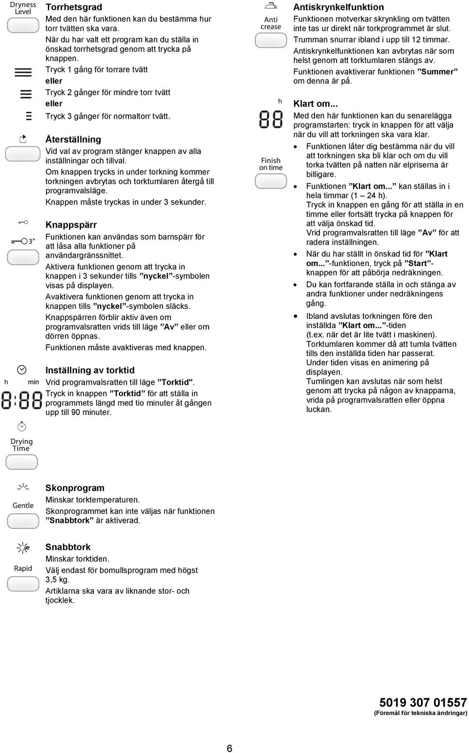 Om knappen trycks in under torkning kommer torkningen avbrytas och torktumlaren återgå till programvalsläge. Knappen måste tryckas in under 3 sekunder.