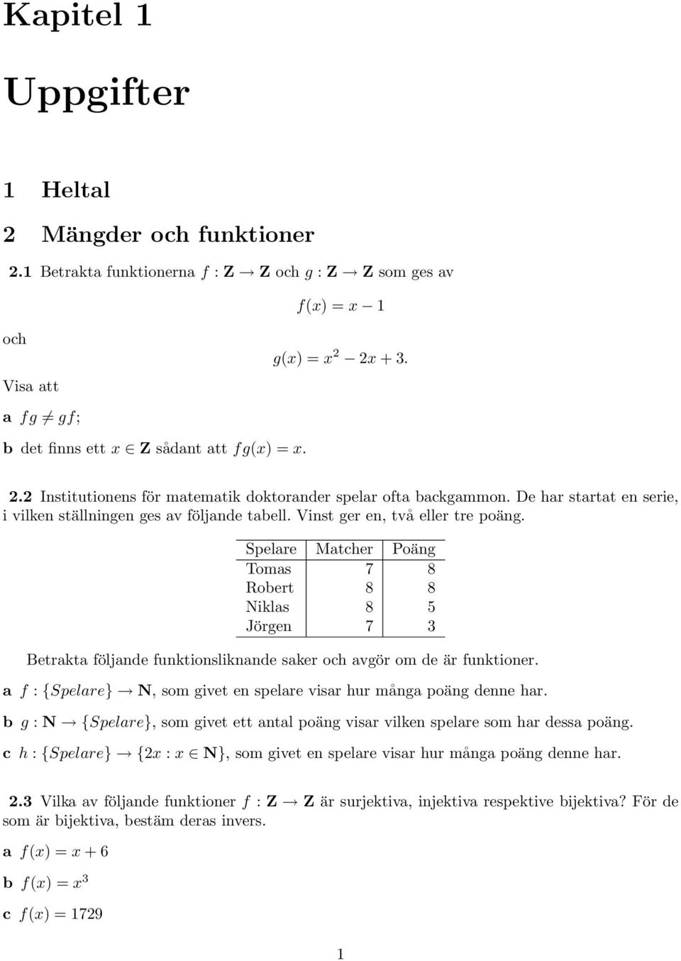 Vinst ger en, två eller tre poäng. Spelare Matcher Poäng Tomas 7 8 Robert 8 8 Niklas 8 5 Jörgen 7 3 Betrakta följande funktionsliknande saker och avgör om de är funktioner.