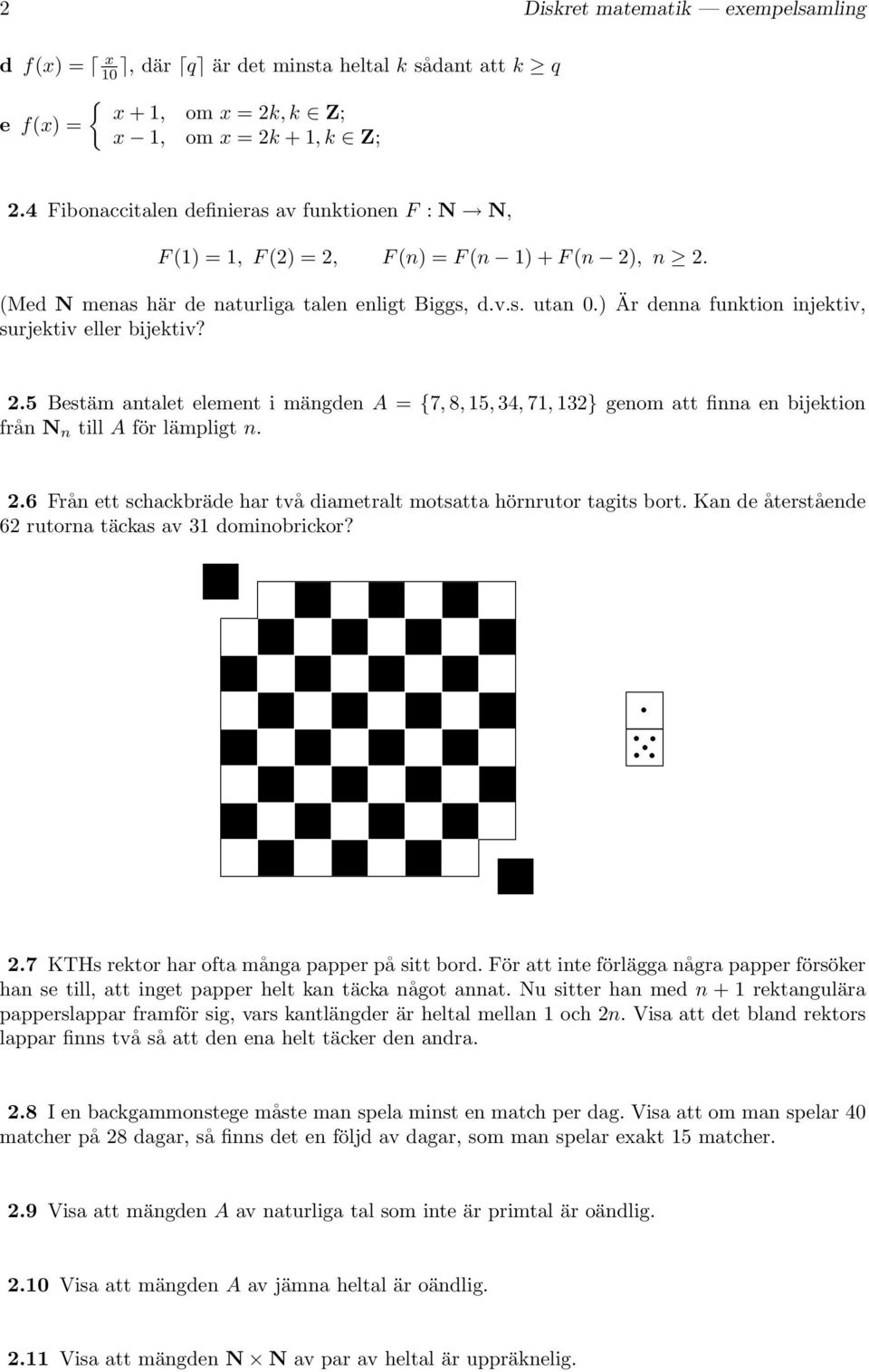 ) Är denna funktion injektiv, surjektiv eller bijektiv? 2.5 Bestäm antalet element i mängden A = {7, 8, 15, 34, 71, 132} genom att finna en bijektion från N n till A för lämpligt n. 2.6 Från ett schackbräde har två diametralt motsatta hörnrutor tagits bort.