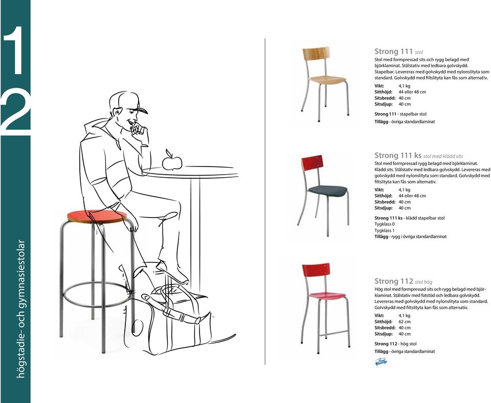 Vikt: 4,1 kg Sitthöjd: 44 eller 48 cm Sitsbredd: 40 cm Sitsdjup: 40 cm Strong 111 - stapelbar stol Tillägg - övriga standardlaminat Strong 111 ks stol med klädd sits Stol med formpressad rygg belagd
