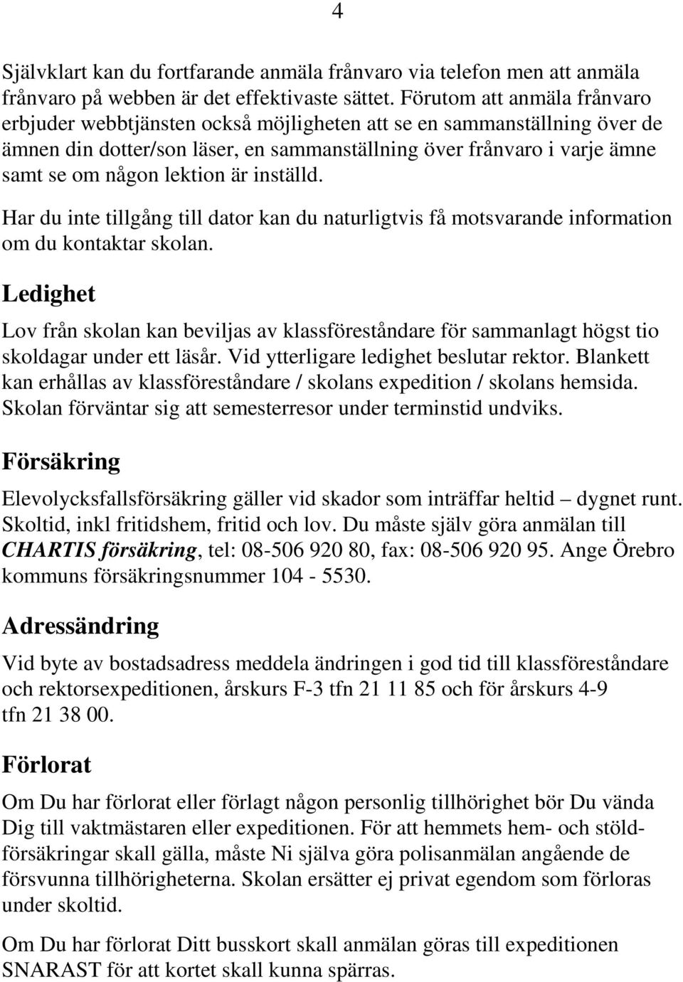 lektion är inställd. Har du inte tillgång till dator kan du naturligtvis få motsvarande information om du kontaktar skolan.