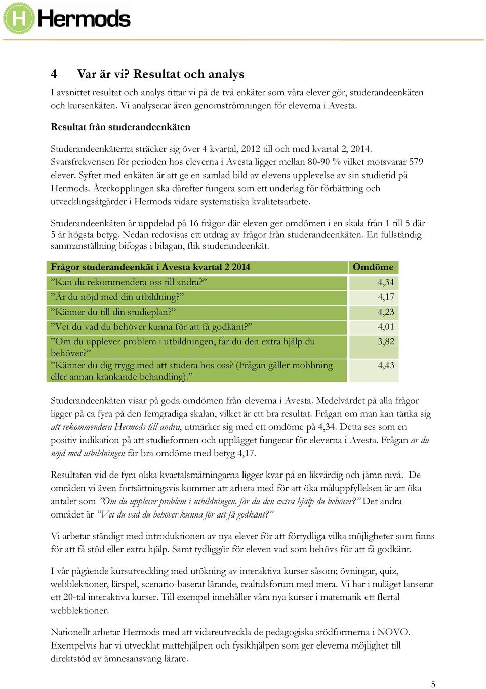 Svarsfrekvensen för perioden hos eleverna i Avesta ligger mellan 80-90 % vilket motsvarar 579 elever. Syftet med enkäten är att ge en samlad bild av elevens upplevelse av sin studietid på Hermods.