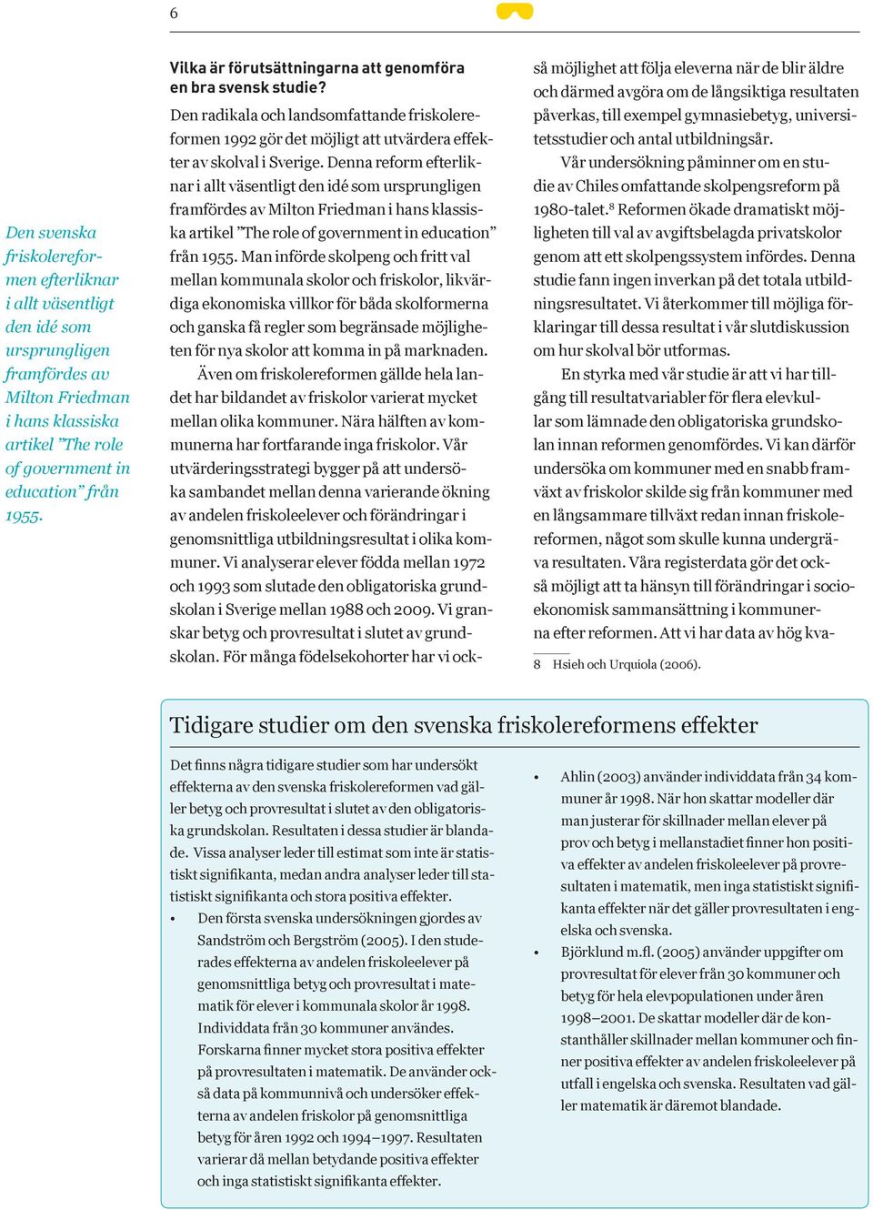 Denna reform efterliknar i allt väsentligt den idé som ursprungligen framfördes av Milton Friedman i hans klassiska artikel The role of government in education från 1955.