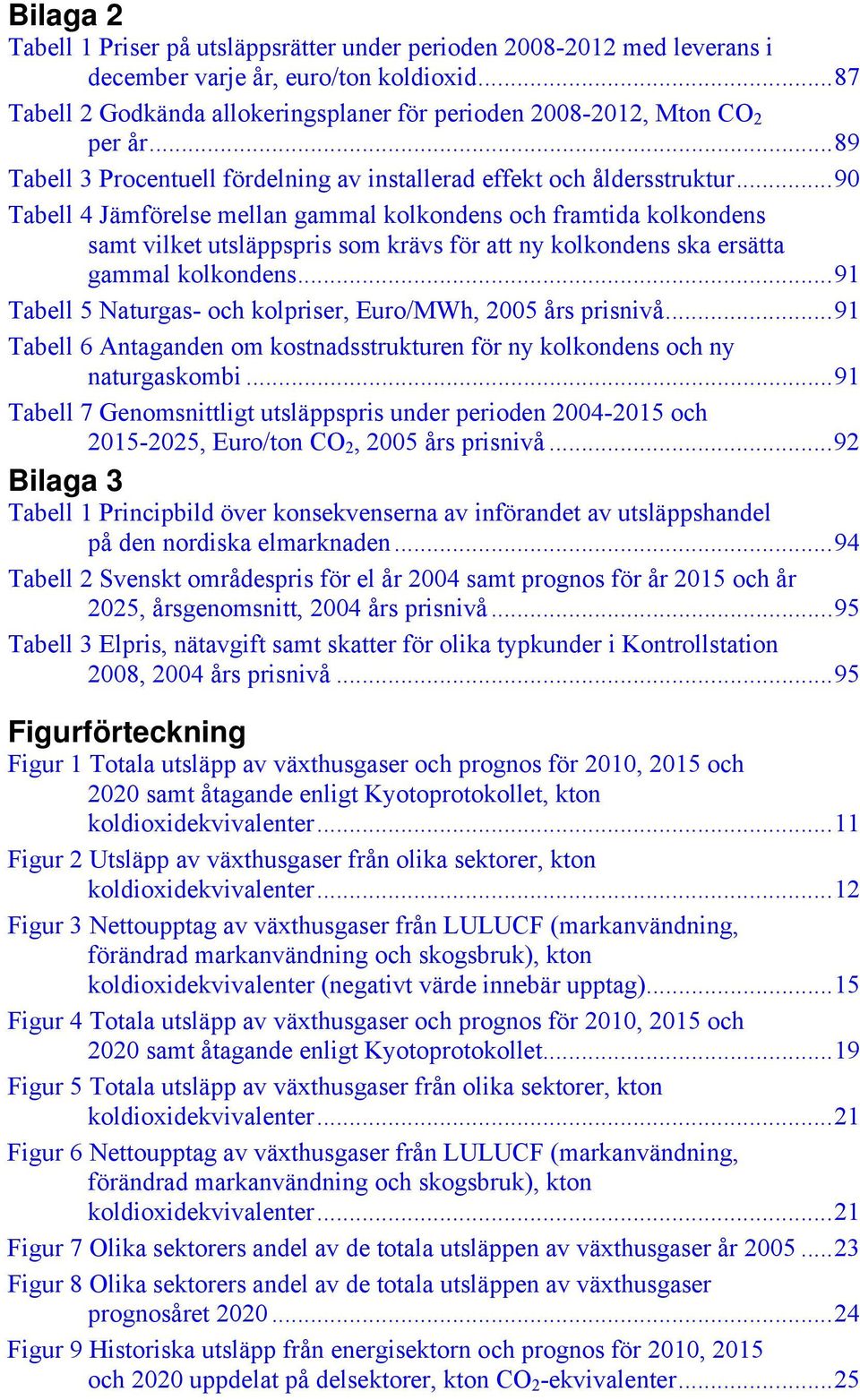 ..90 Tabell 4 Jämförelse mellan gammal kolkondens och framtida kolkondens samt vilket utsläppspris som krävs för att ny kolkondens ska ersätta gammal kolkondens.