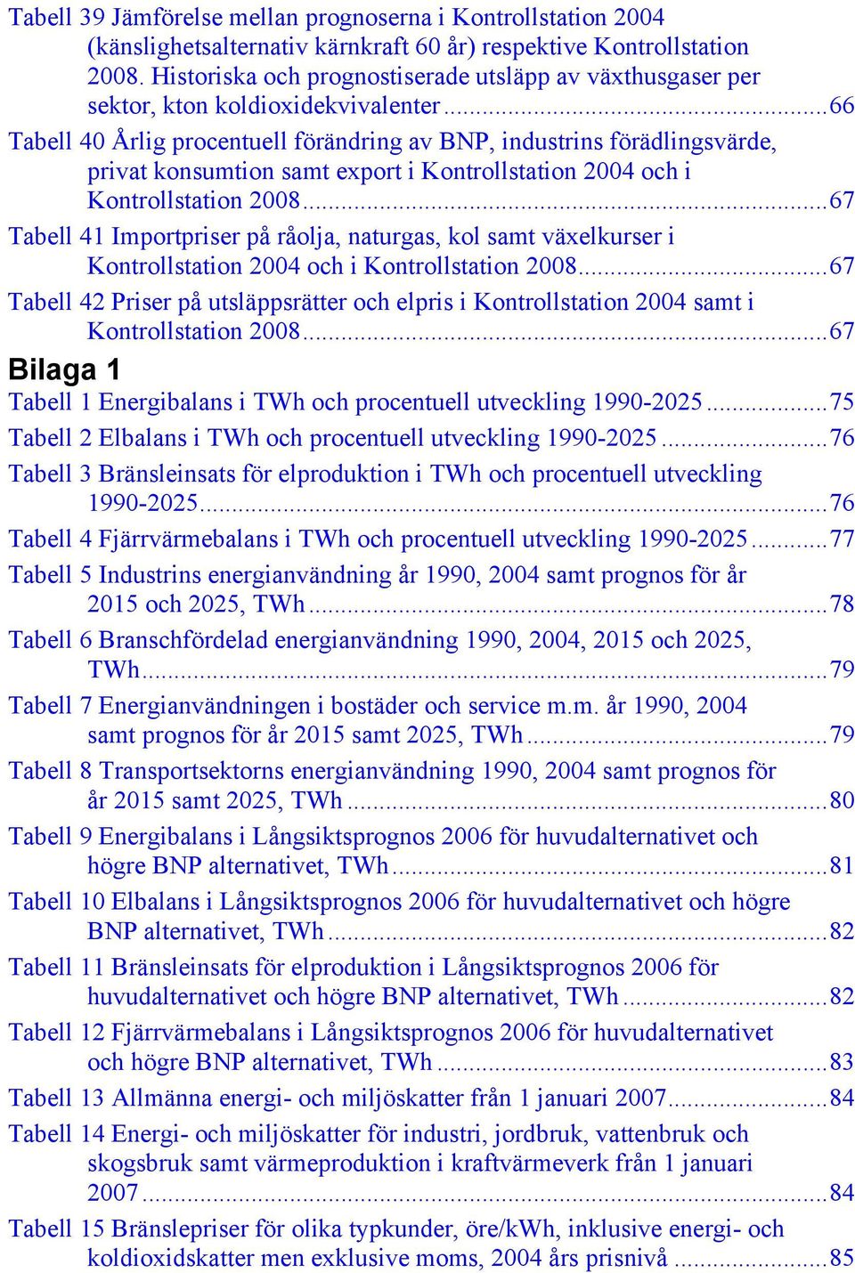 ..66 Tabell 40 Årlig procentuell förändring av BNP, industrins förädlingsvärde, privat konsumtion samt export i Kontrollstation 2004 och i Kontrollstation 2008.