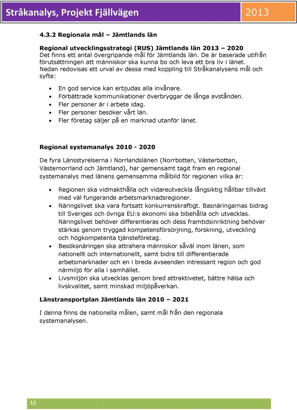 Nedan redovisas ett urval av dessa med koppling till Stråkanalysens mål och syfte: En god service kan erbjudas alla invånare. Förbättrade kommunikationer överbryggar de långa avstånden.