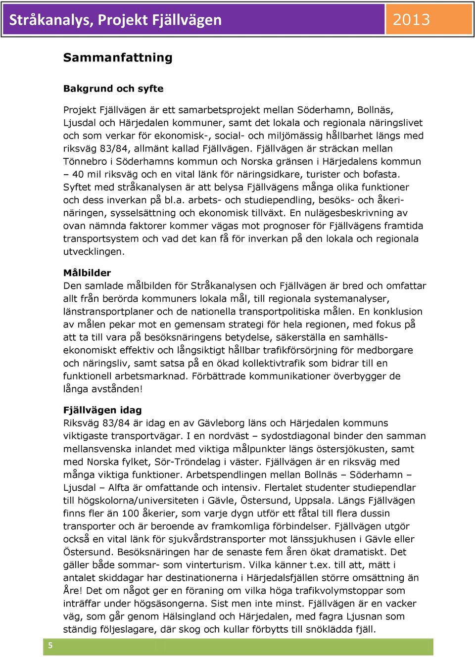 Fjällvägen är sträckan mellan Tönnebro i Söderhamns kommun och Norska gränsen i Härjedalens kommun 40 mil riksväg och en vital länk för näringsidkare, turister och bofasta.