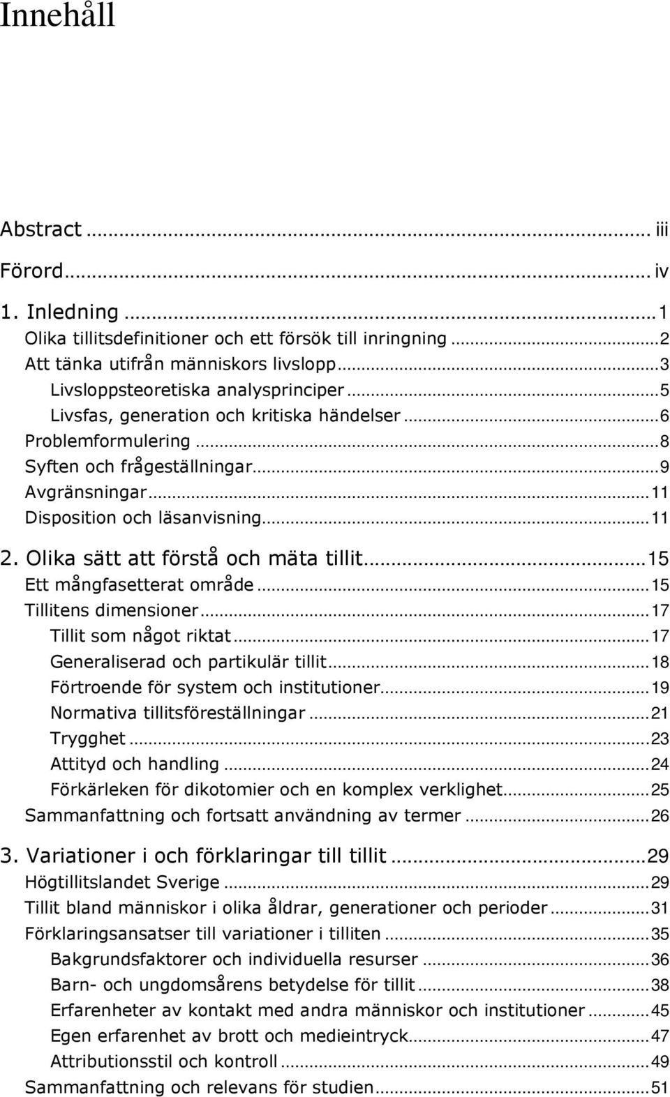 ..15 Ett mångfasetterat område...15 Tillitens dimensioner...17 Tillit som något riktat...17 Generaliserad och partikulär tillit...18 Förtroende för system och institutioner.