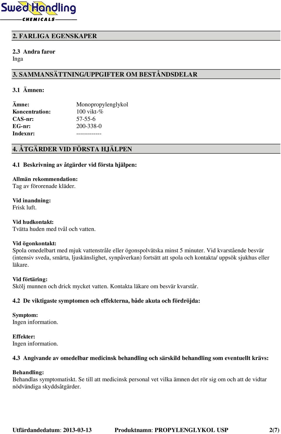 1 Beskrivning av åtgärder vid första hjälpen: Allmän rekommendation: Tag av förorenade kläder. Vid inandning: Frisk luft. Vid hudkontakt: Tvätta huden med tvål och vatten.