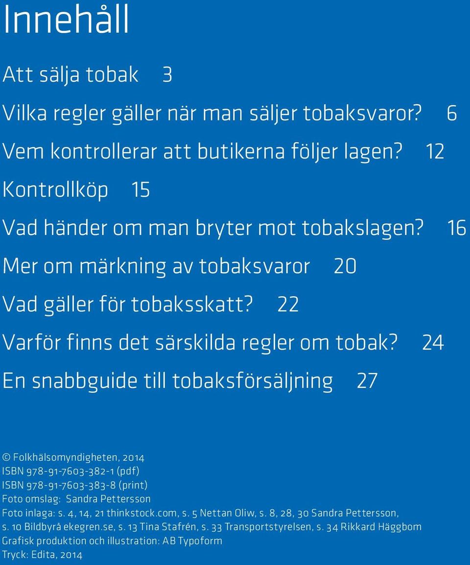 24 En snabbguide till tobaksförsäljning 27 Folkhälsomyndigheten, 2014 ISBN 978-91-7603-382-1 (pdf) ISBN 978-91-7603-383-8 (print) Foto omslag: Sandra Pettersson Foto inlaga: s.